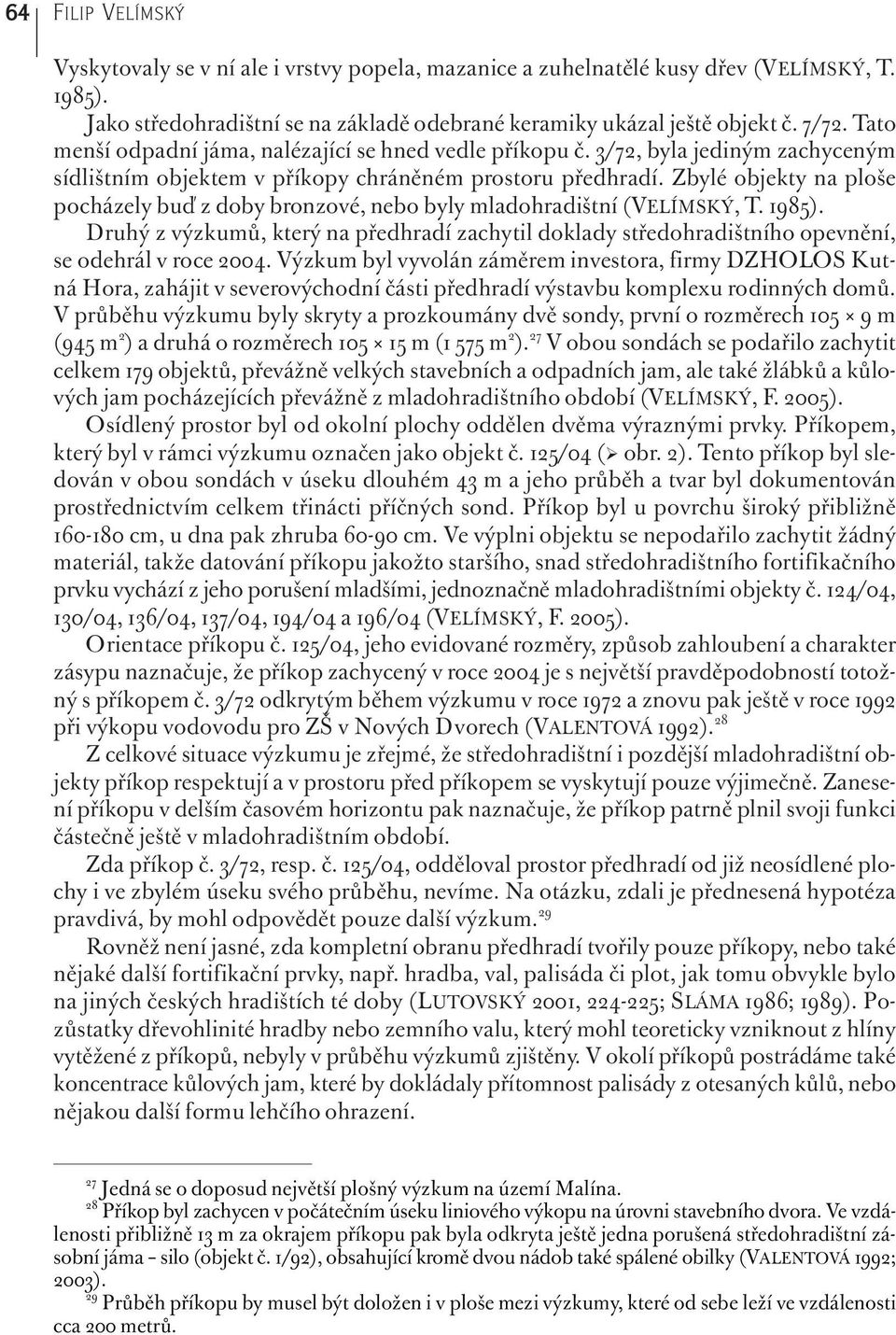 Zbylé objekty na ploše pocházely buď z doby bronzové, nebo byly mladohradištní (VELÍMSKÝ, T. 1985).