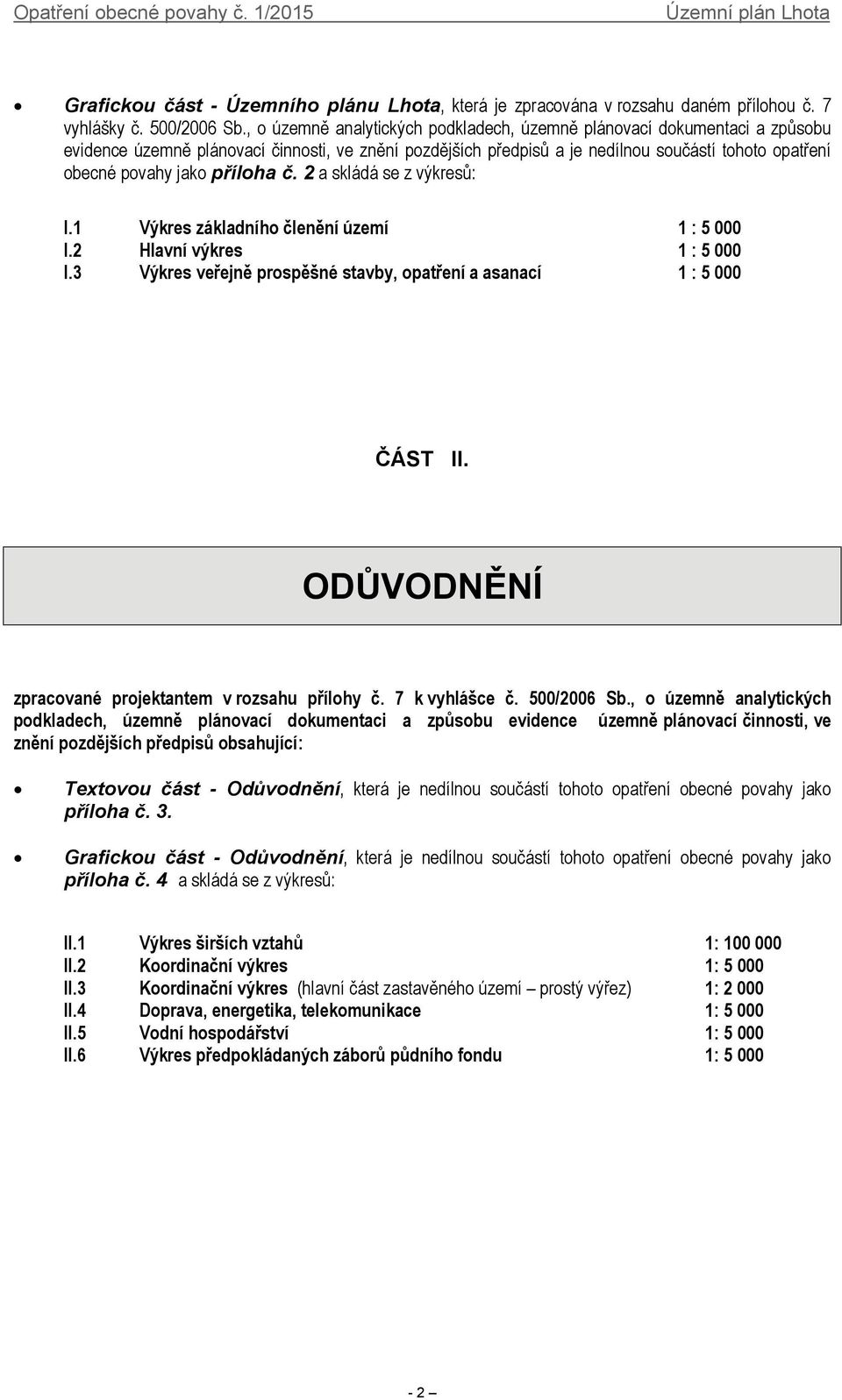 příloha č. 2 a skládá se z výkresů: I.1 Výkres základního členění území 1 : 5 000 I.2 Hlavní výkres 1 : 5 000 I.3 Výkres veřejně prospěšné stavby, opatření a asanací 1 : 5 000 ČÁST II.