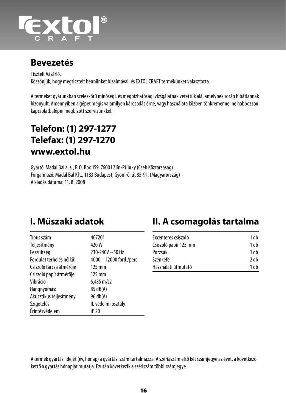 Amennyiben a gépet mégis valamilyen károsodás érné, vagy használata közben tönkremenne, ne habbozzon kapcsolatbalépni megbízott szervizünkkel. Telefon: (1) 297-1277 Telefax: (1) 297-1270 www.extol.