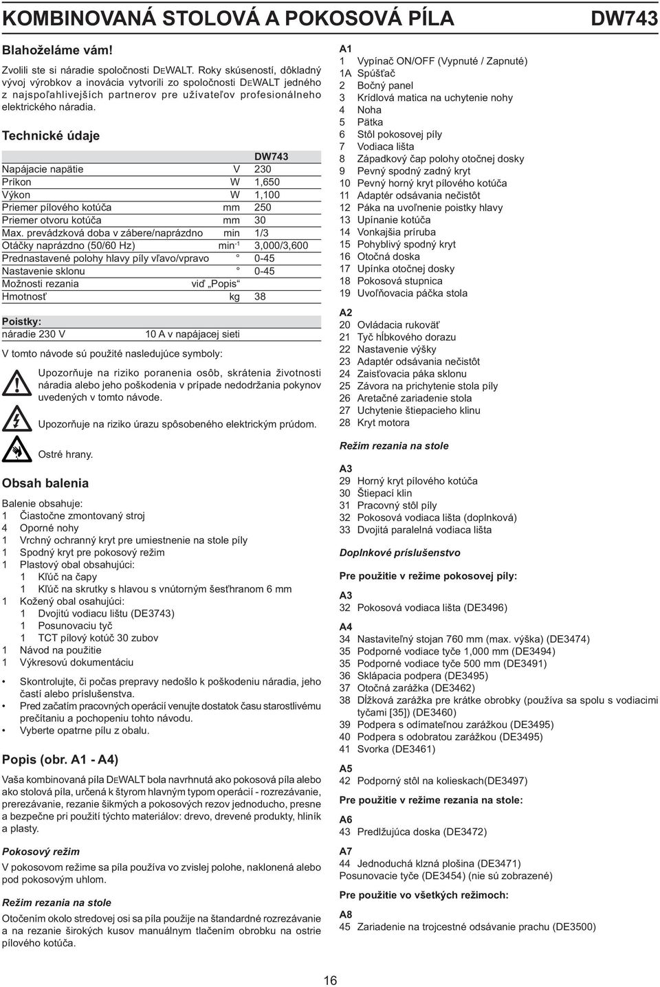 Technické údaje DW743 Napájacie napätie V 230 Príkon W 1,650 Výkon W 1,100 Priemer pílového kotúča mm 250 Priemer otvoru kotúča mm 30 Max.