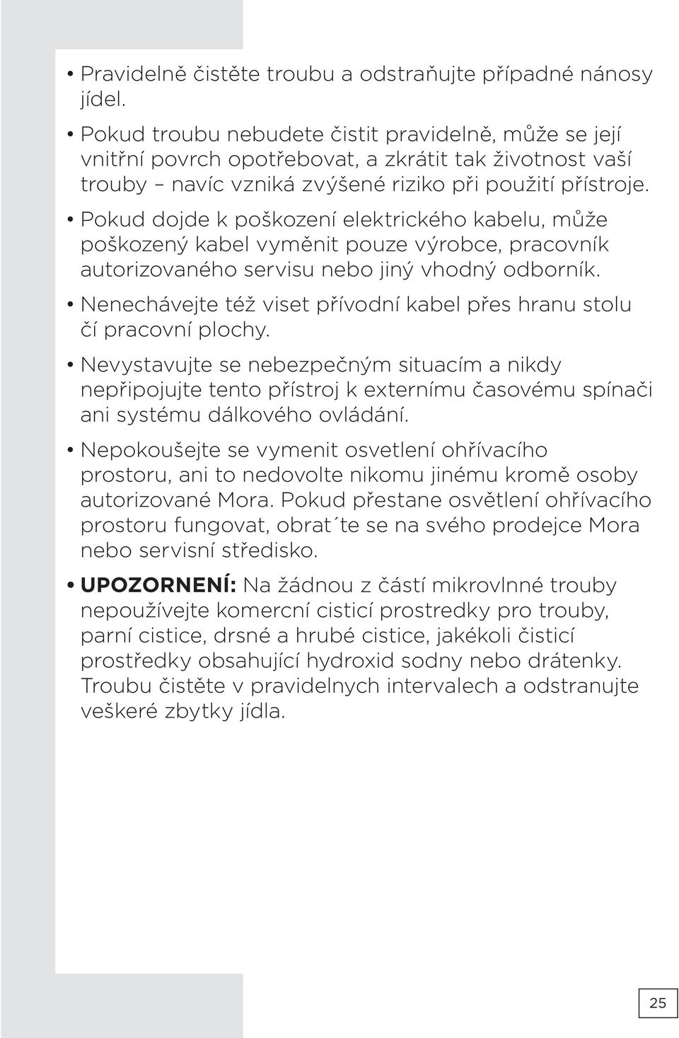 Pokud dojde k poškození elektrického kabelu, může poškozený kabel vyměnit pouze výrobce, pracovník autorizovaného servisu nebo jiný vhodný odborník.