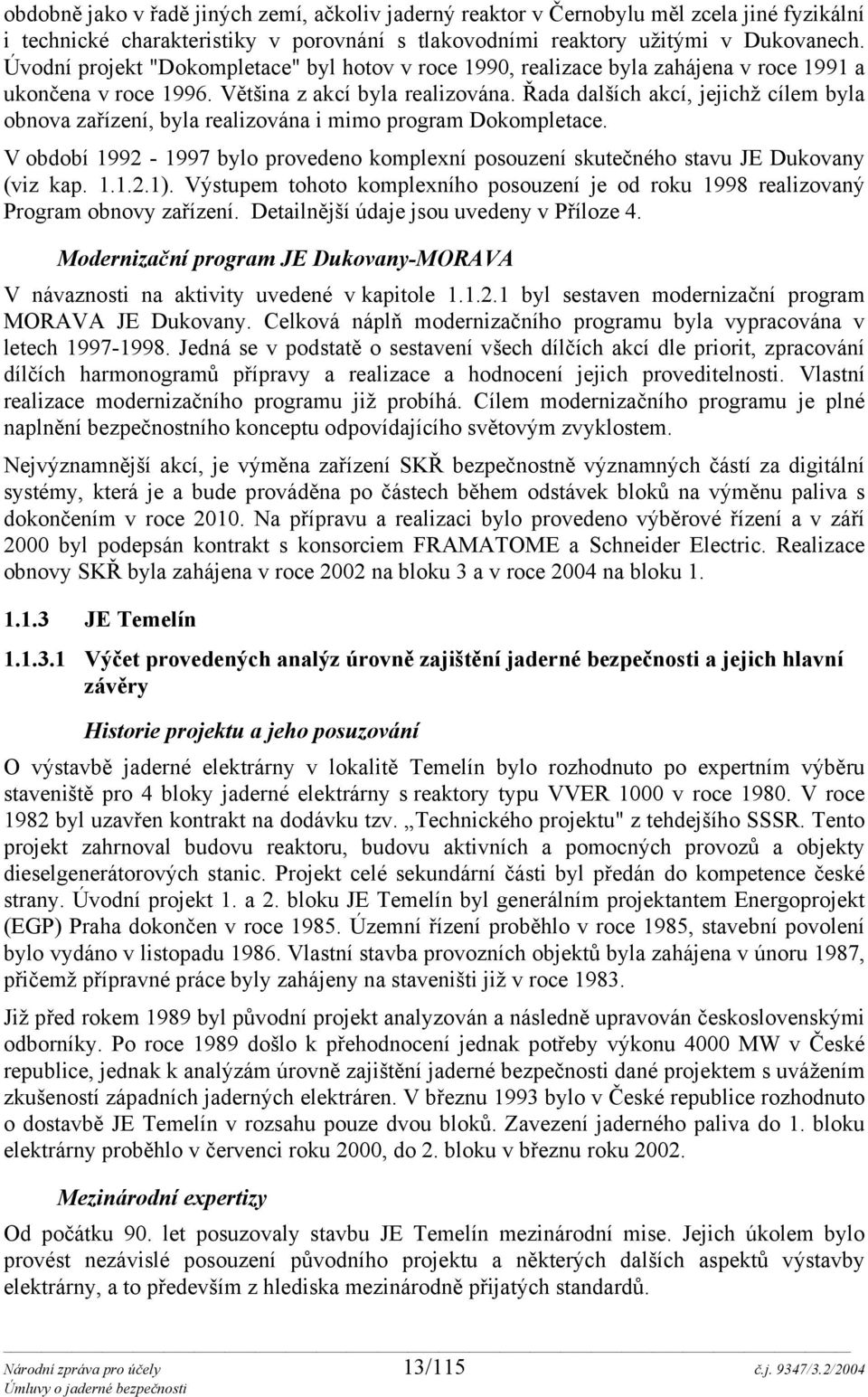 Řada dalších akcí, jejichž cílem byla obnova zařízení, byla realizována i mimo program Dokompletace. V období 1992-1997 bylo provedeno komplexní posouzení skutečného stavu JE Dukovany (viz kap. 1.1.2.1).