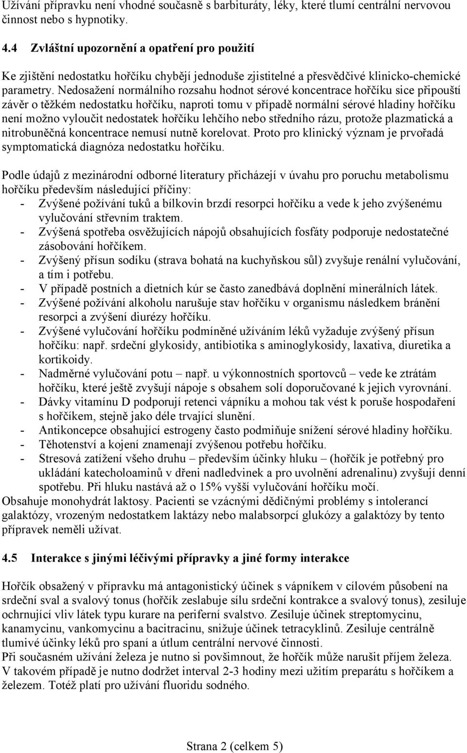 Nedosažení normálního rozsahu hodnot sérové koncentrace hořčíku sice připouští závěr o těžkém nedostatku hořčíku, naproti tomu v případě normální sérové hladiny hořčíku není možno vyloučit nedostatek