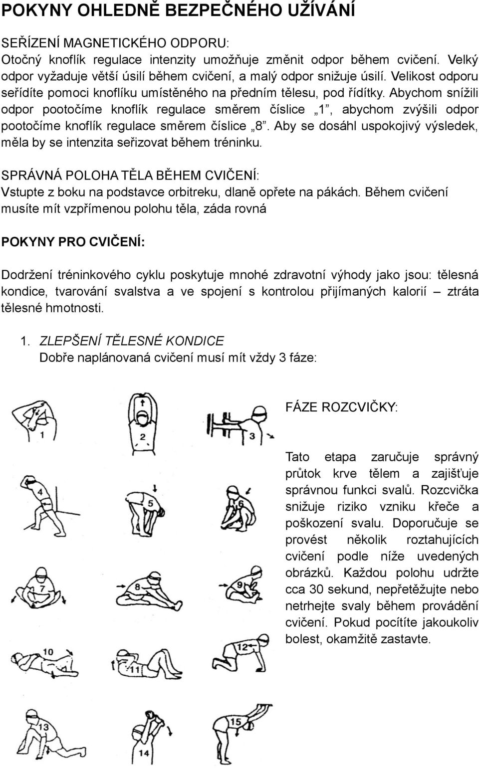 Abychom snížili odpor pootočíme knoflík regulace směrem číslice 1, abychom zvýšili odpor pootočíme knoflík regulace směrem číslice 8.