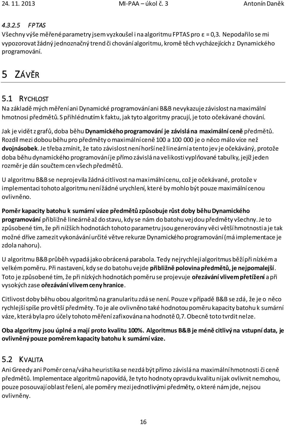 1 RYCHLOST Na základě mých měření ani Dynamické programování ani B&B nevykazuje závislost na maximální hmotnosi předmětů. S přihlédnutím k faktu, jak tyto algoritmy pracují, je toto očekávané chování.