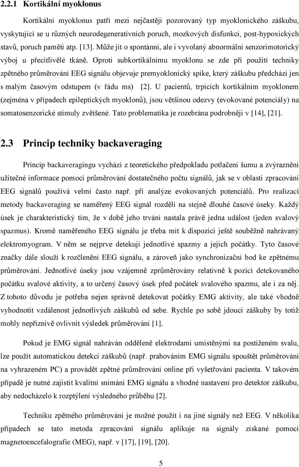 Oproti subkortikálnímu myoklonu se zde při použití techniky zpětného průměrování EEG signálu objevuje premyoklonický spike, který záškubu předchází jen s malým časovým odstupem (v řádu ms) [2].