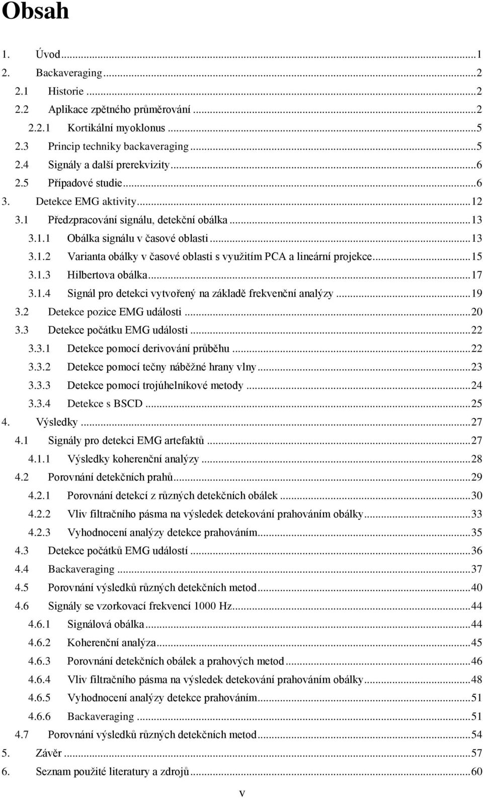 .. 15 3.1.3 Hilbertova obálka... 17 3.1.4 Signál pro detekci vytvořený na základě frekvenční analýzy... 19 3.2 Detekce pozice EMG události... 20 3.3 Detekce počátku EMG události... 22 3.3.1 Detekce pomocí derivování průběhu.