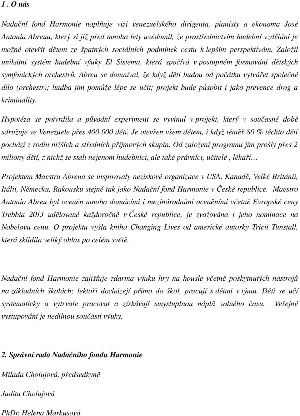 Abreu se domníval, že když děti budou od počátku vytvářet společné dílo (orchestr); hudba jim pomůže lépe se učit; projekt bude působit i jako prevence drog a kriminality.