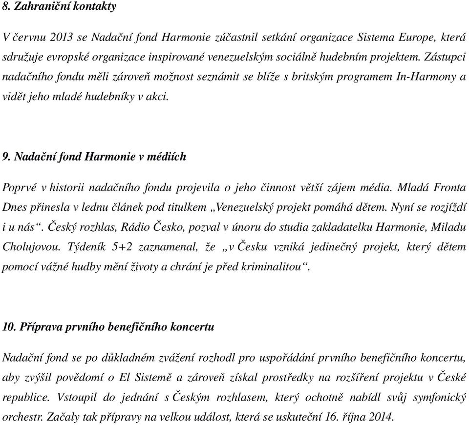 Nadační fond Harmonie v médiích Poprvé v historii nadačního fondu projevila o jeho činnost větší zájem média. Mladá Fronta Dnes přinesla v lednu článek pod titulkem Venezuelský projekt pomáhá dětem.