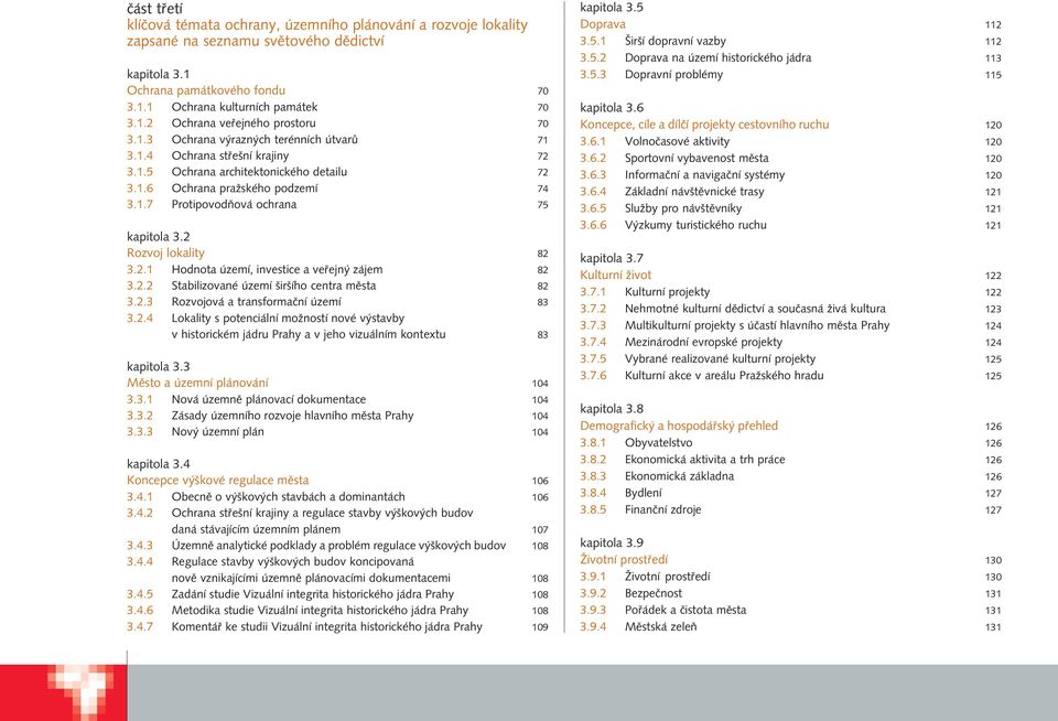 2 Rozvoj lokality 82 3.2.1 Hodnota území, investice a vefiejn zájem 82 3.2.2 Stabilizované území ir ího centra mûsta 82 3.2.3 Rozvojová a transformaãní území 83 3.2.4 Lokality s potenciální moïností nové v stavby v historickém jádru Prahy a v jeho vizuálním kontextu 83 kapitola 3.