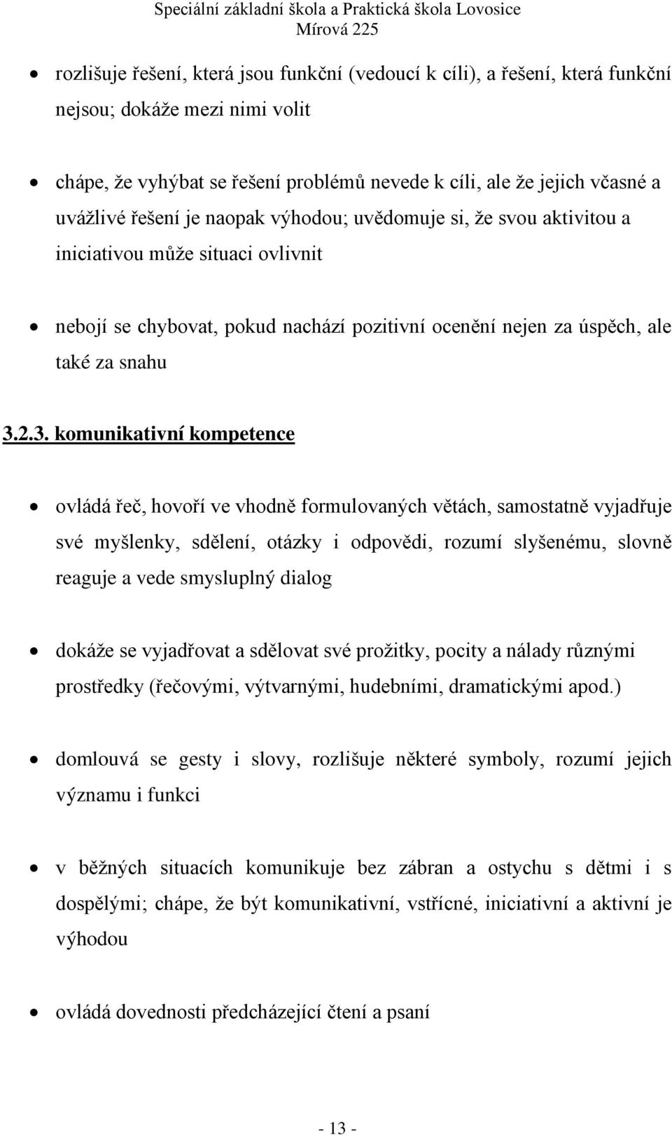 2.3. komunikativní kompetence ovládá řeč, hovoří ve vhodně formulovaných větách, samostatně vyjadřuje své myšlenky, sdělení, otázky i odpovědi, rozumí slyšenému, slovně reaguje a vede smysluplný