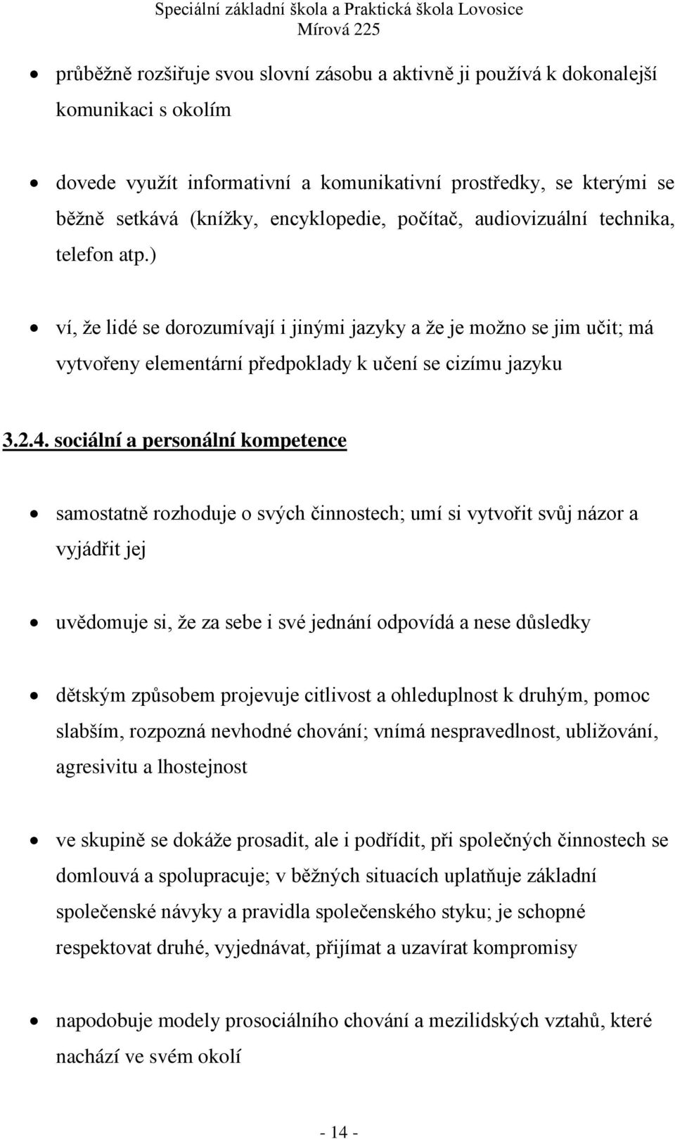 sociální a personální kompetence samostatně rozhoduje o svých činnostech; umí si vytvořit svůj názor a vyjádřit jej uvědomuje si, ţe za sebe i své jednání odpovídá a nese důsledky dětským způsobem