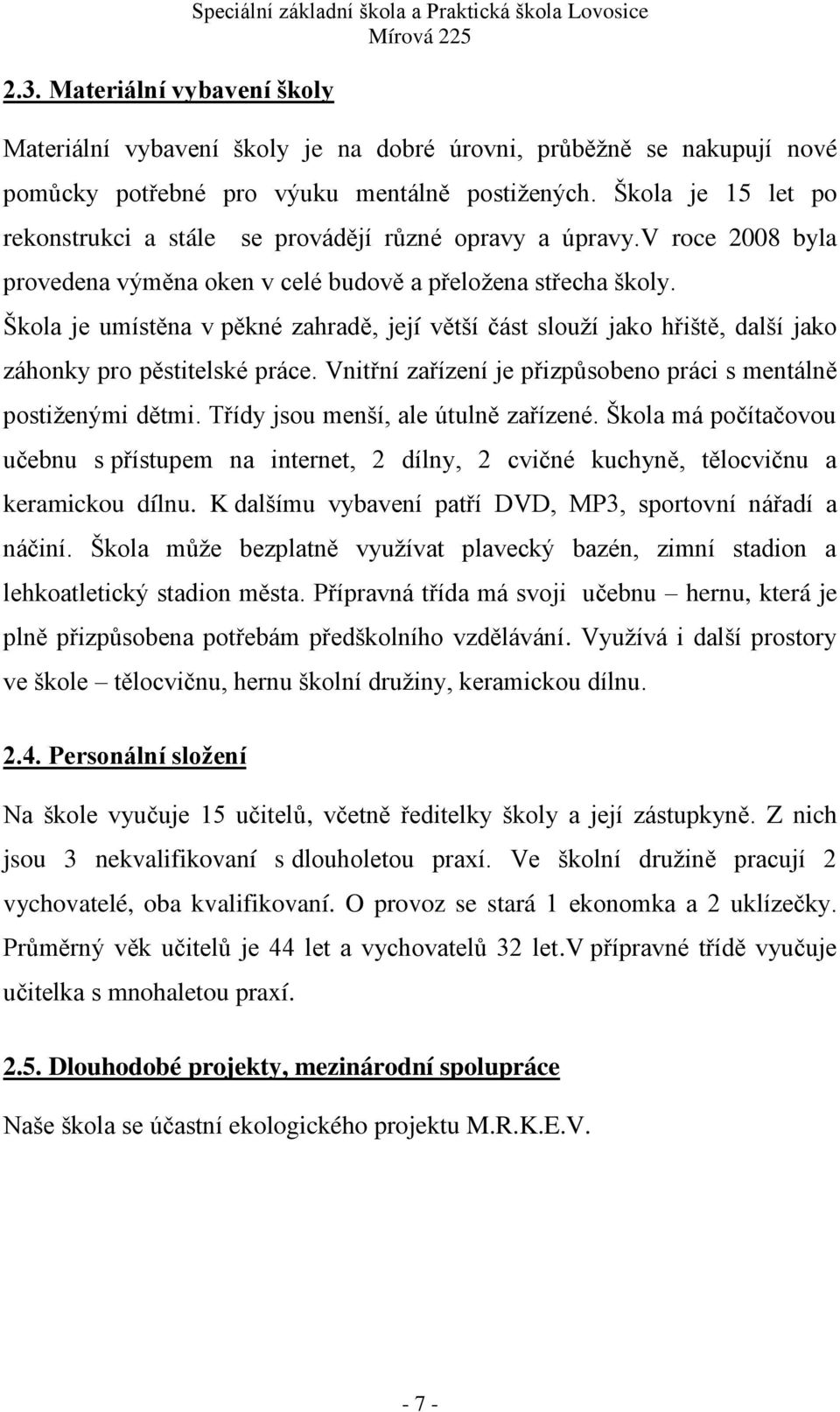 Škola je umístěna v pěkné zahradě, její větší část slouţí jako hřiště, další jako záhonky pro pěstitelské práce. Vnitřní zařízení je přizpůsobeno práci s mentálně postiţenými dětmi.