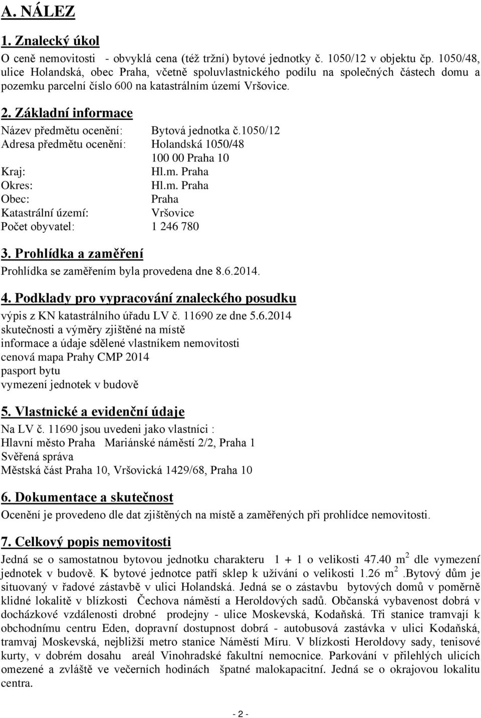 Základní informace Název předmětu ocenění: Bytová jednotka č.1050/12 Adresa předmětu ocenění: Holandská 1050/48 100 00 Praha 10 Kraj: Hl.m. Praha Okres: Hl.m. Praha Obec: Praha Katastrální území: Vršovice Počet obyvatel: 1 246 780 3.