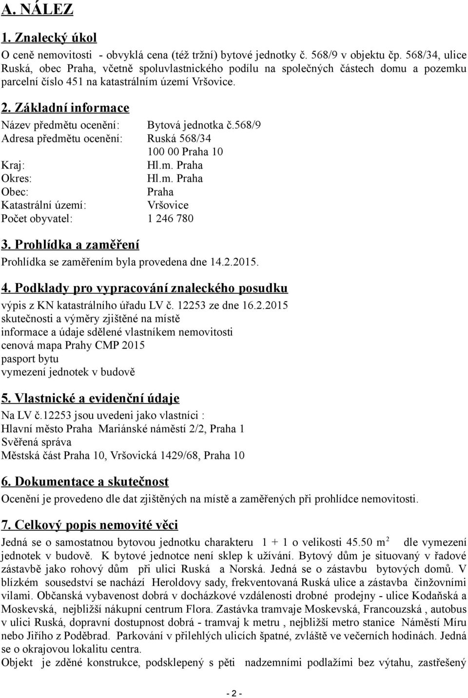 Základní informace Název předmětu ocenění: Bytová jednotka č.568/9 Adresa předmětu ocenění: Ruská 568/34 100 00 Praha 10 Kraj: Hl.m. Praha Okres: Hl.m. Praha Obec: Praha Katastrální území: Vršovice Počet obyvatel: 1 246 780 3.