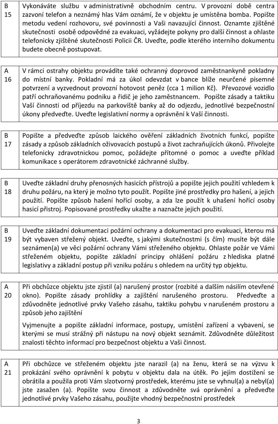 Oznamte zjištěné skutečnosti osobě odpovědné za evakuaci, vyžádejte pokyny pro další činnost a ohlaste telefonicky zjištěné skutečnosti Policii ČR.