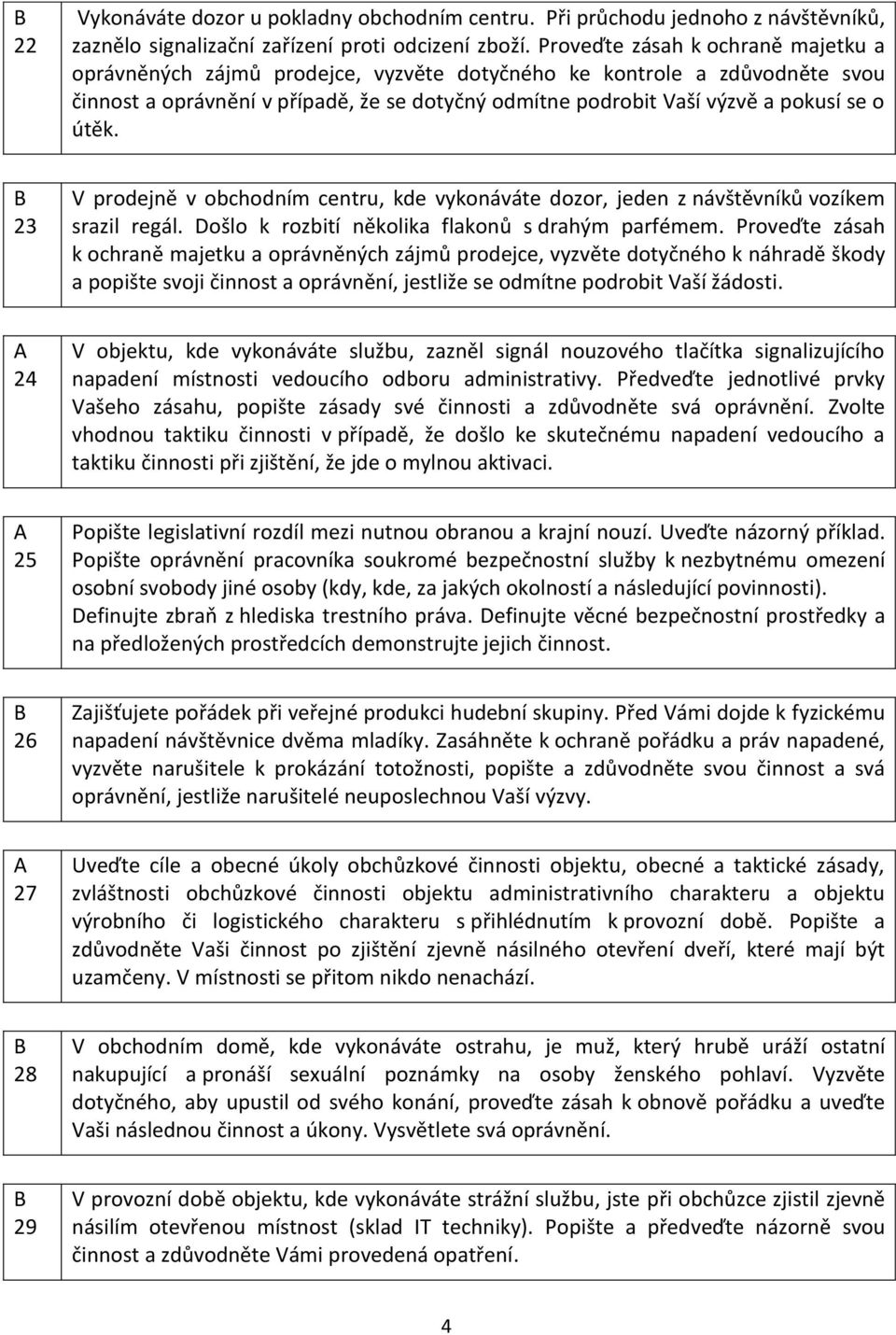 útěk. 23 V prodejně v obchodním centru, kde vykonáváte dozor, jeden z návštěvníků vozíkem srazil regál. Došlo k rozbití několika flakonů s drahým parfémem.