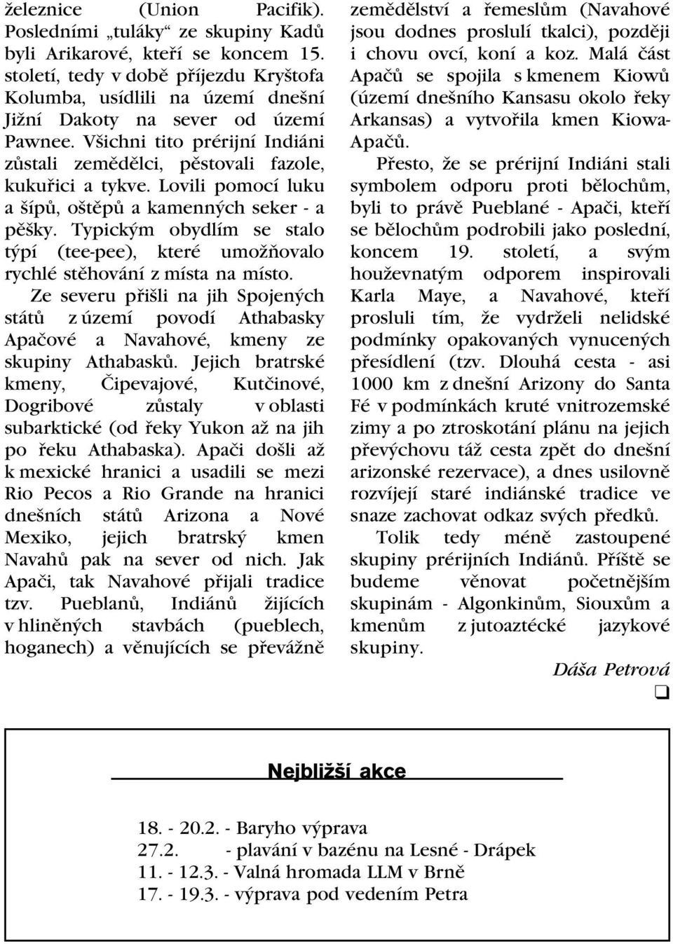 Lovili pomocí luku a šípù, oštìpù a kamenných seker - a pìšky. Typickým obydlím se stalo týpí (tee-pee), které umožòovalo rychlé stìhování z místa na místo.