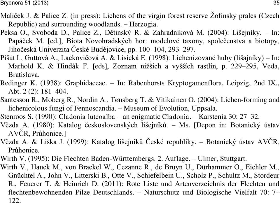 Pišút I., Guttová A., Lackovičová A. & Lisická E. (1998): Lichenizované huby (lišajníky) In: Marhold K. & Hindák F. [eds], Zoznam nižších a vyšších rastlín, p. 229 295, Veda, Bratislava. Redinger K.
