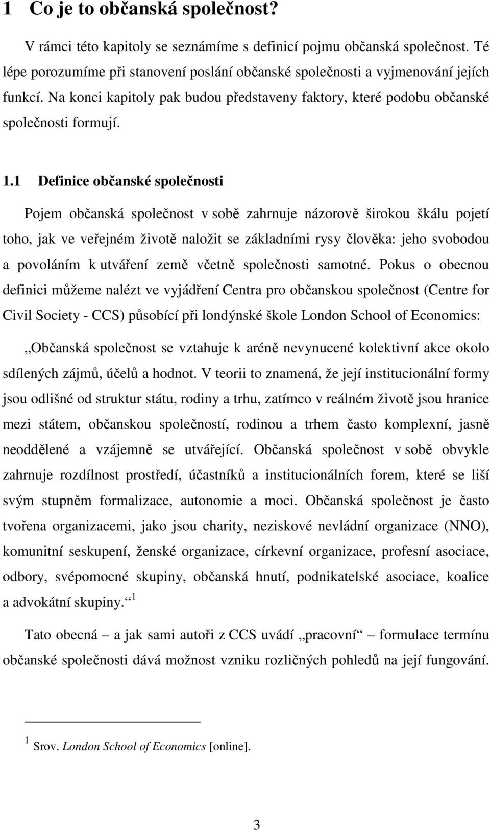 1 Definice občanské společnosti Pojem občanská společnost v sobě zahrnuje názorově širokou škálu pojetí toho, jak ve veřejném životě naložit se základními rysy člověka: jeho svobodou a povoláním k