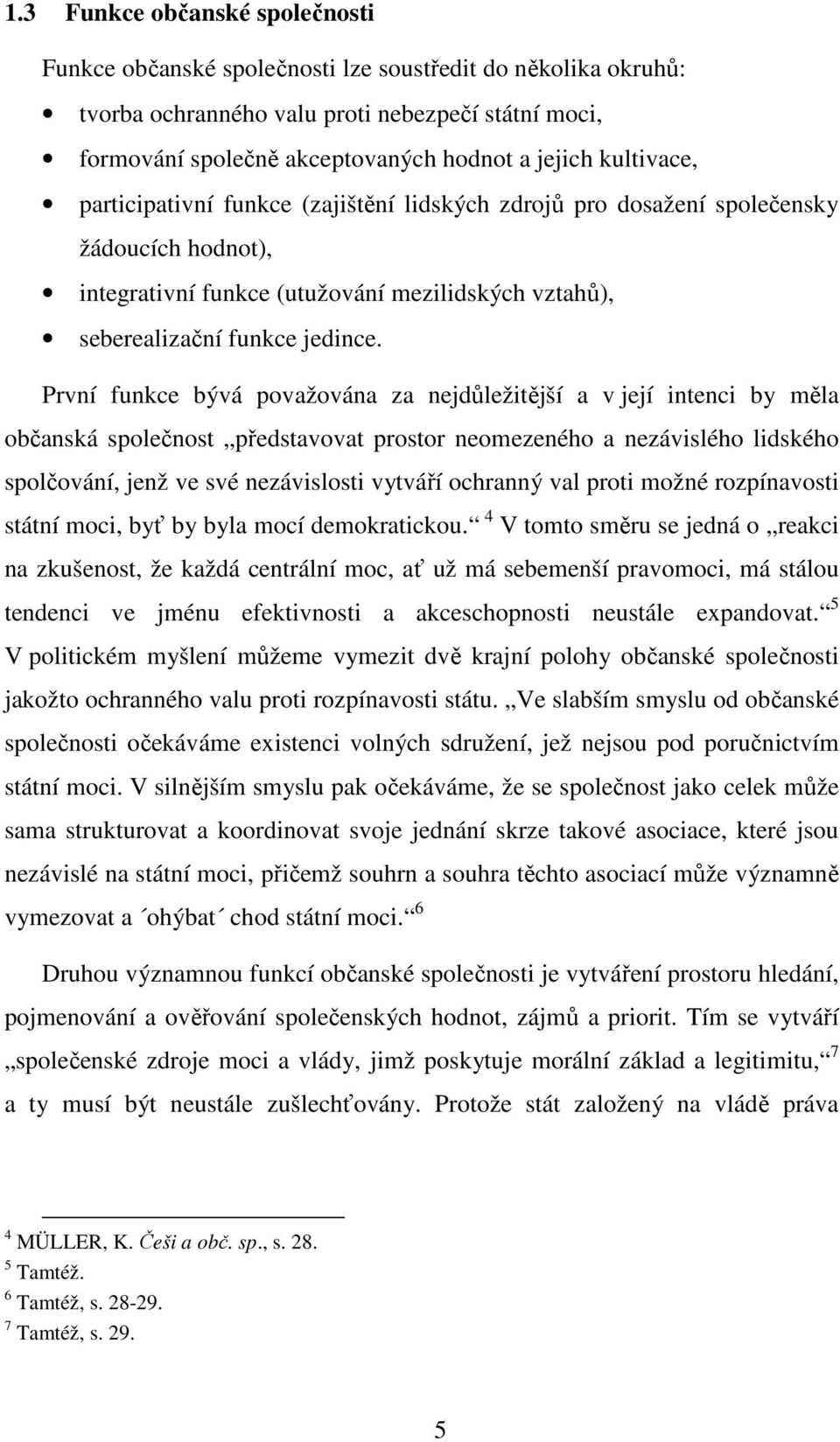 První funkce bývá považována za nejdůležitější a v její intenci by měla občanská společnost představovat prostor neomezeného a nezávislého lidského spolčování, jenž ve své nezávislosti vytváří