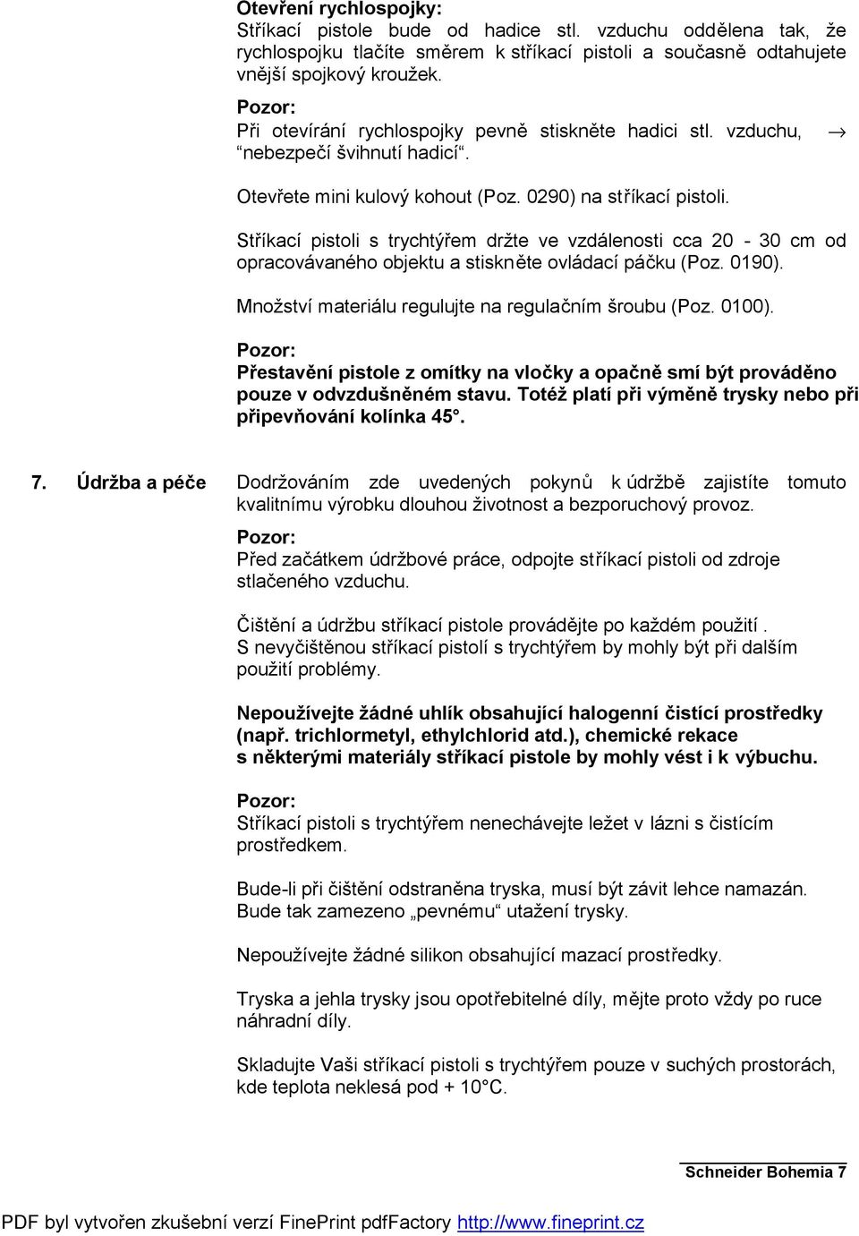 Stříkací pistoli s trychtýřem držte ve vzdálenosti cca 20-30 cm od opracovávaného objektu a stiskněte ovládací páčku (Poz. 0190). Množství materiálu regulujte na regulačním šroubu (Poz. 0100).