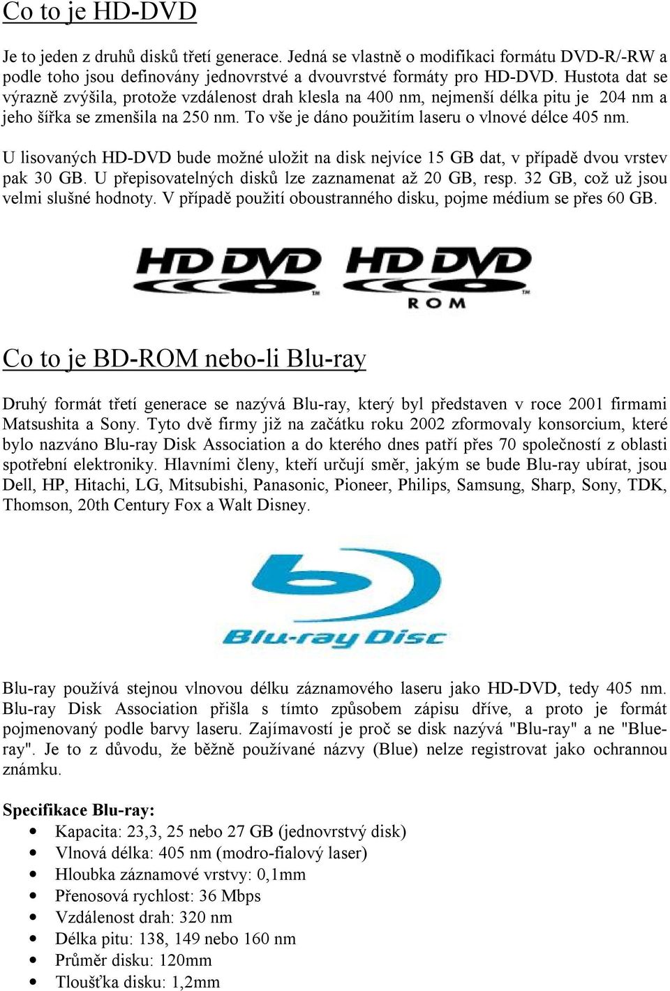 U lisovaných HD-DVD bude možné uložit na disk nejvíce 15 GB dat, v případě dvou vrstev pak 30 GB. U přepisovatelných disků lze zaznamenat až 20 GB, resp. 32 GB, což už jsou velmi slušné hodnoty.