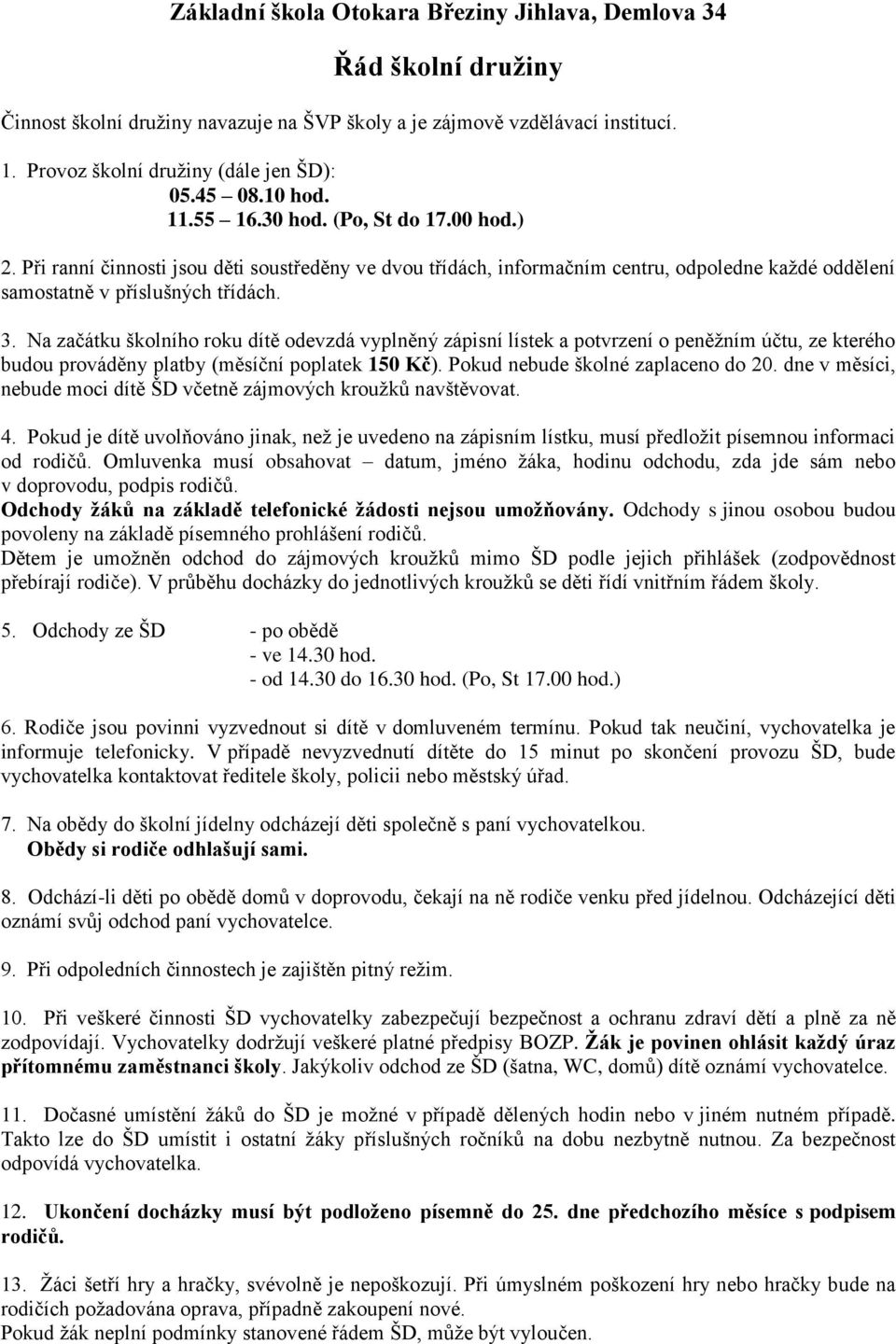 Na začátku školního roku dítě odevzdá vyplněný zápisní lístek a potvrzení o peněžním účtu, ze kterého budou prováděny platby (měsíční poplatek 150 Kč). Pokud nebude školné zaplaceno do 20.