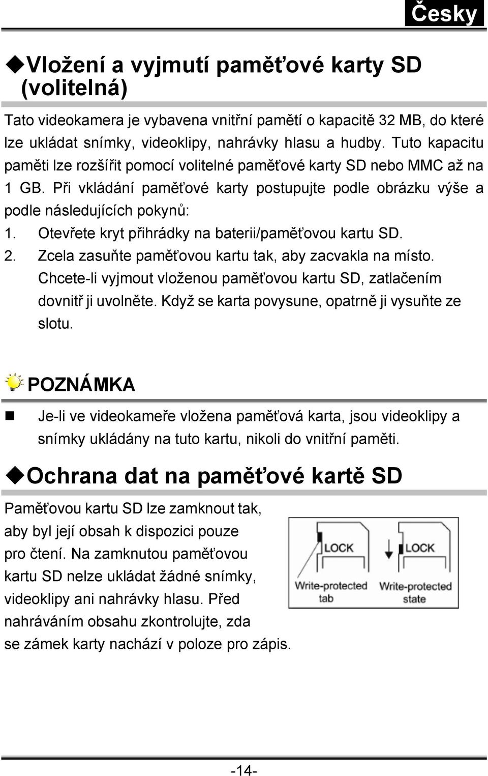 Otevřete kryt přihrádky na baterii/paměťovou kartu SD. 2. Zcela zasuňte paměťovou kartu tak, aby zacvakla na místo. Chcete-li vyjmout vloženou paměťovou kartu SD, zatlačením dovnitř ji uvolněte.