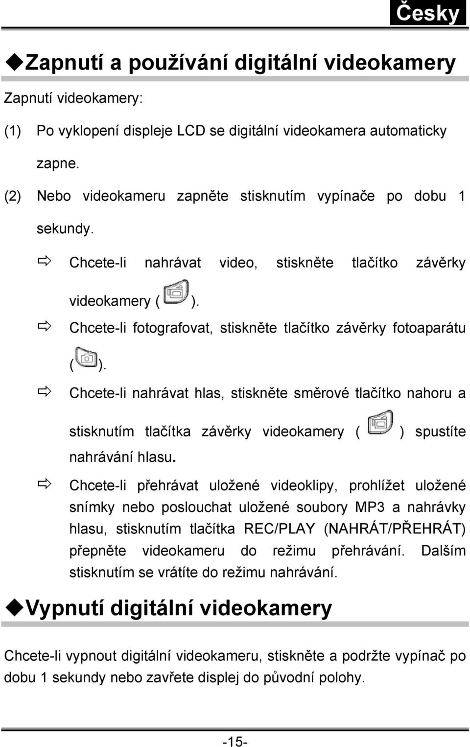 Chcete-li fotografovat, stiskněte tlačítko závěrky fotoaparátu ( ). Chcete-li nahrávat hlas, stiskněte směrové tlačítko nahoru a stisknutím tlačítka závěrky videokamery ( ) spustíte nahrávání hlasu.