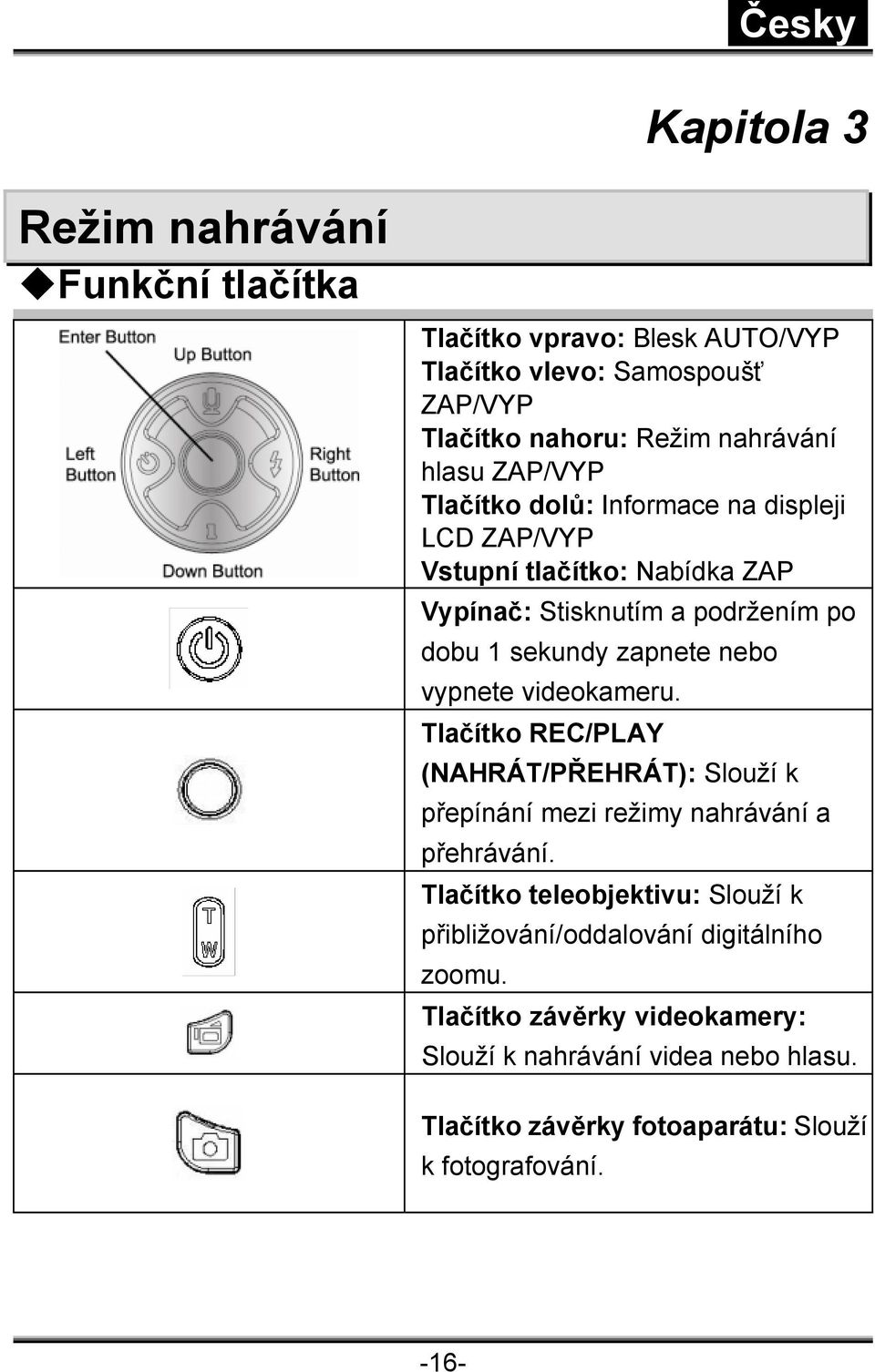 vypnete videokameru. Tlačítko REC/PLAY (NAHRÁT/PŘEHRÁT): Slouží k přepínání mezi režimy nahrávání a přehrávání.