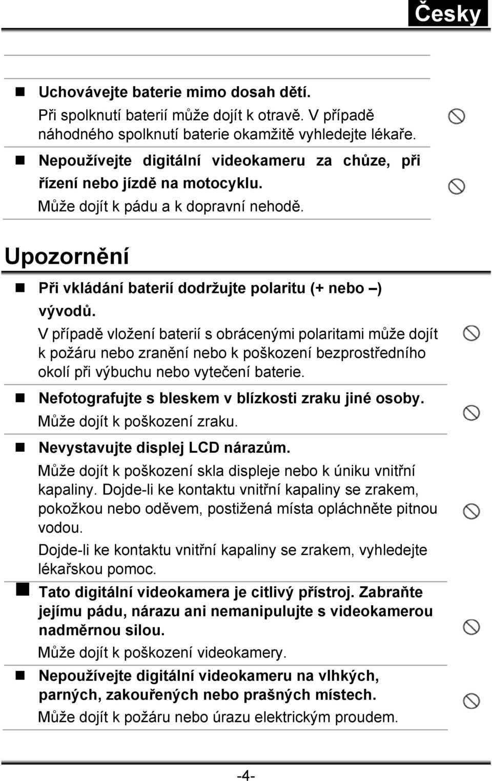 V případě vložení baterií s obrácenými polaritami může dojít k požáru nebo zranění nebo k poškození bezprostředního okolí při výbuchu nebo vytečení baterie.