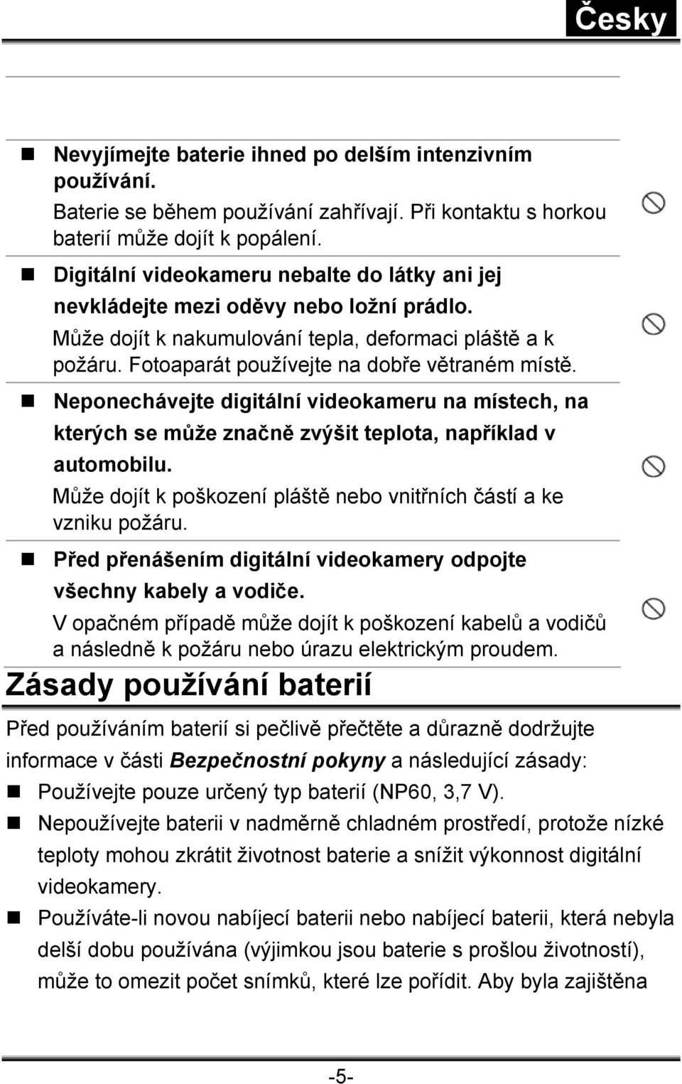 Neponechávejte digitální videokameru na místech, na kterých se může značně zvýšit teplota, například v automobilu. Může dojít k poškození pláště nebo vnitřních částí a ke vzniku požáru.