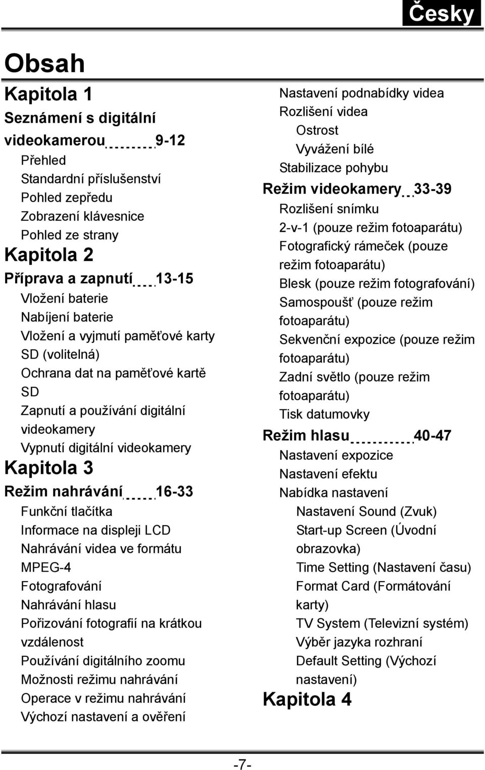 16-33 Funkční tlačítka Informace na displeji LCD Nahrávání videa ve formátu MPEG-4 Fotografování Nahrávání hlasu Pořizování fotografií na krátkou vzdálenost Používání digitálního zoomu Možnosti