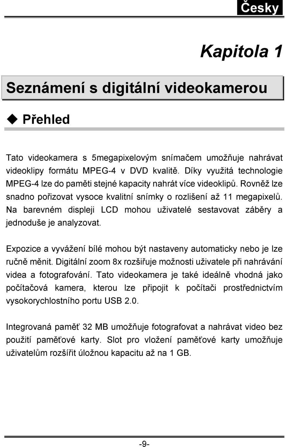 Na barevném displeji LCD mohou uživatelé sestavovat záběry a jednoduše je analyzovat. Expozice a vyvážení bílé mohou být nastaveny automaticky nebo je lze ručně měnit.