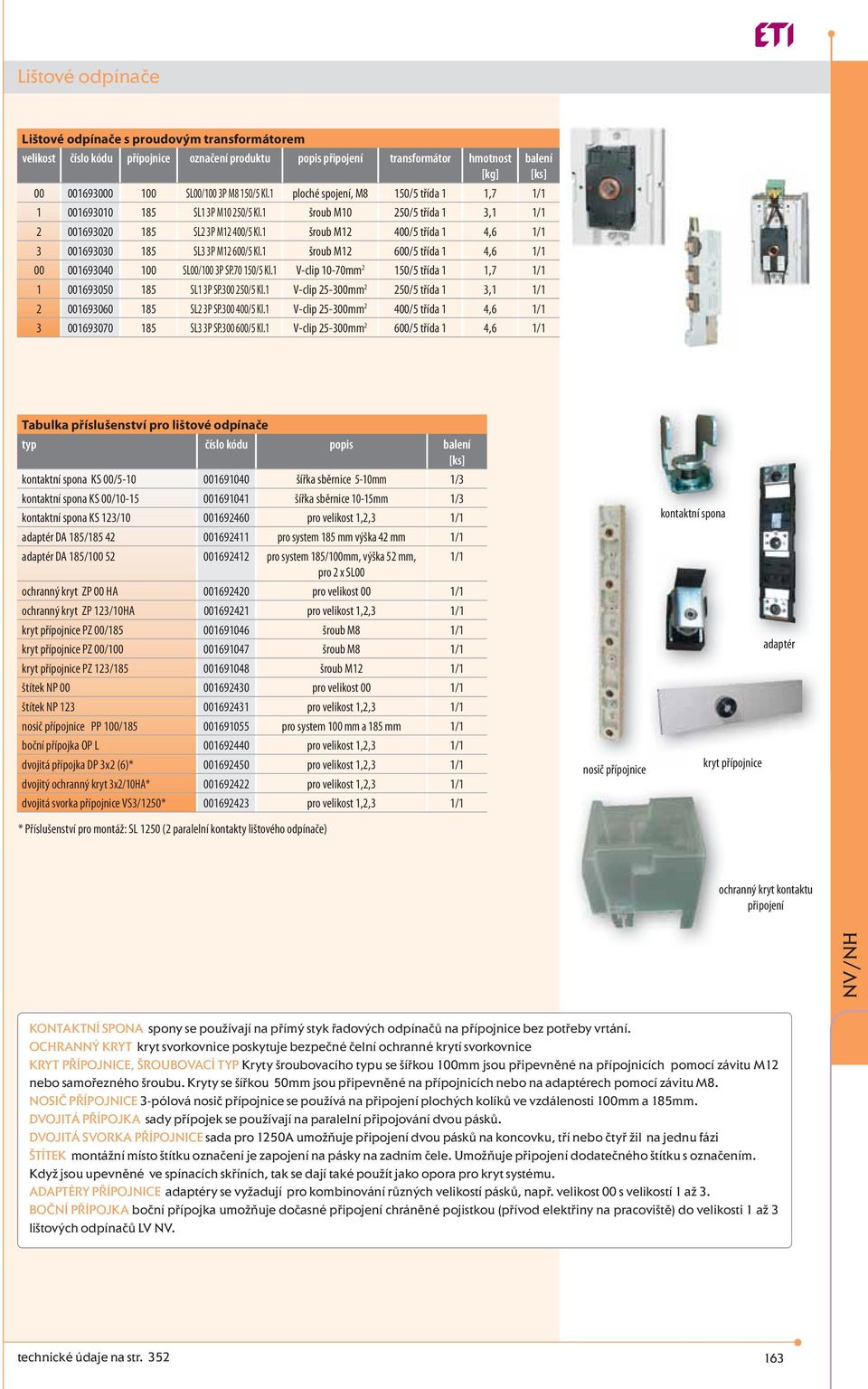 1 šroub M12 400/5 třída 1 4,6 1/1 3 001693030 185 SL3 3P M12 600/5 Kl.1 šroub M12 600/5 třída 1 4,6 1/1 00 001693040 100 SL00/100 3P SP.70 150/5 Kl.