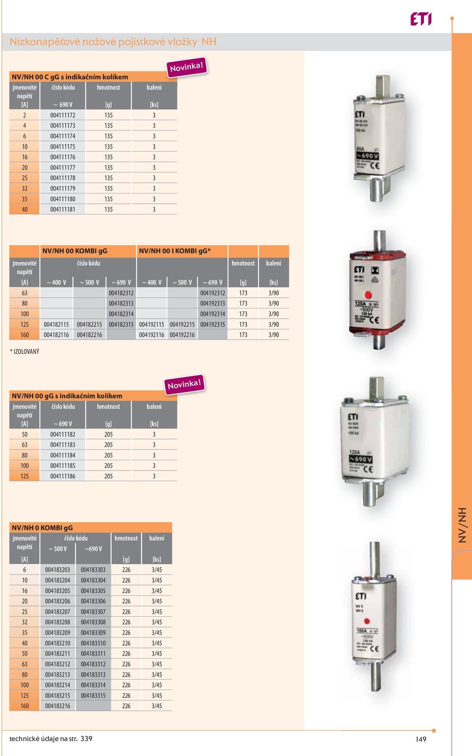 00 KOMBI gg 00 I KOMBI gg* [A] ~ 400 V ~ 500 V ~ 690 V ~ 400 V ~ 500 V ~ 690 V 63 004182312 004192312 173 3/90 80 004182313 004192313 173 3/90 100 004182314 004192314 173 3/90 125 004182115 004182215