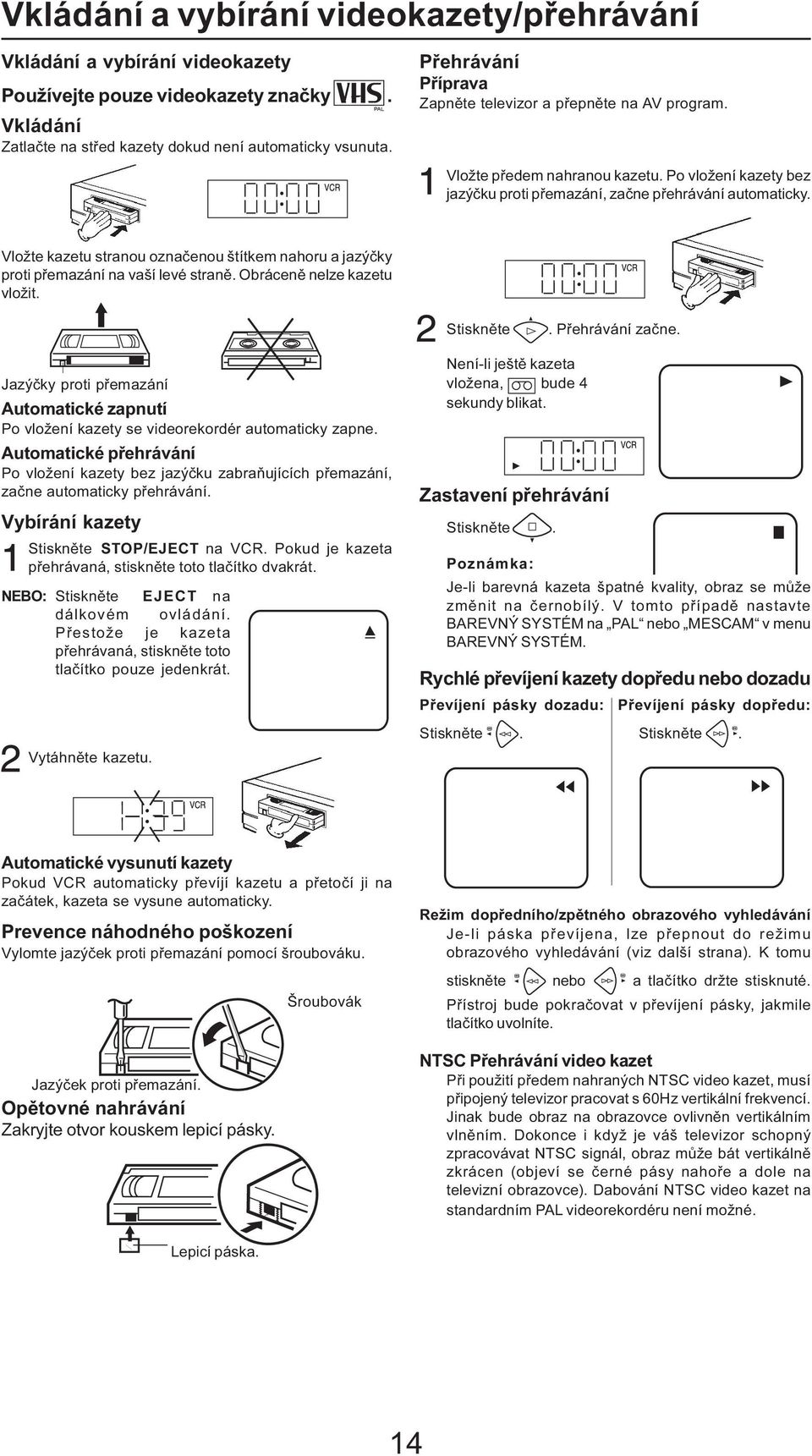 Vložte kazetu stranou označenou štítkem nahoru a jazýčky proti přemazání na vaší levé straně. Obráceně nelze kazetu vložit. Stiskněte. Přehrávání začne.