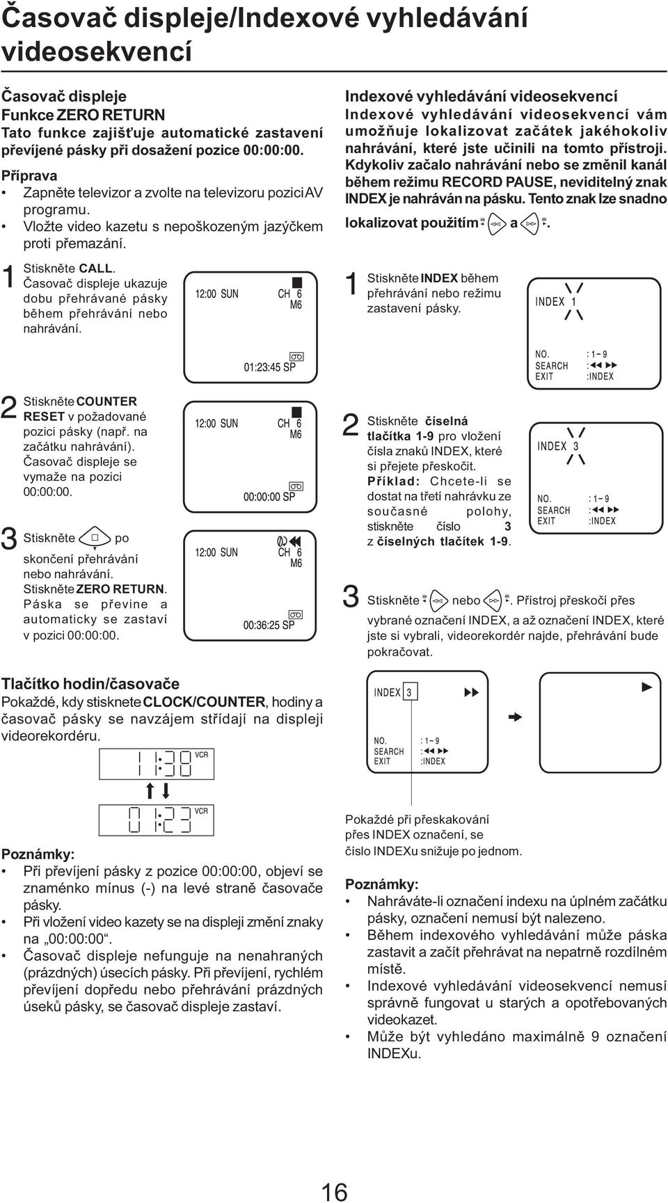 Časovač displeje ukazuje dobu přehrávané pásky během přehrávání nebo nahrávání.