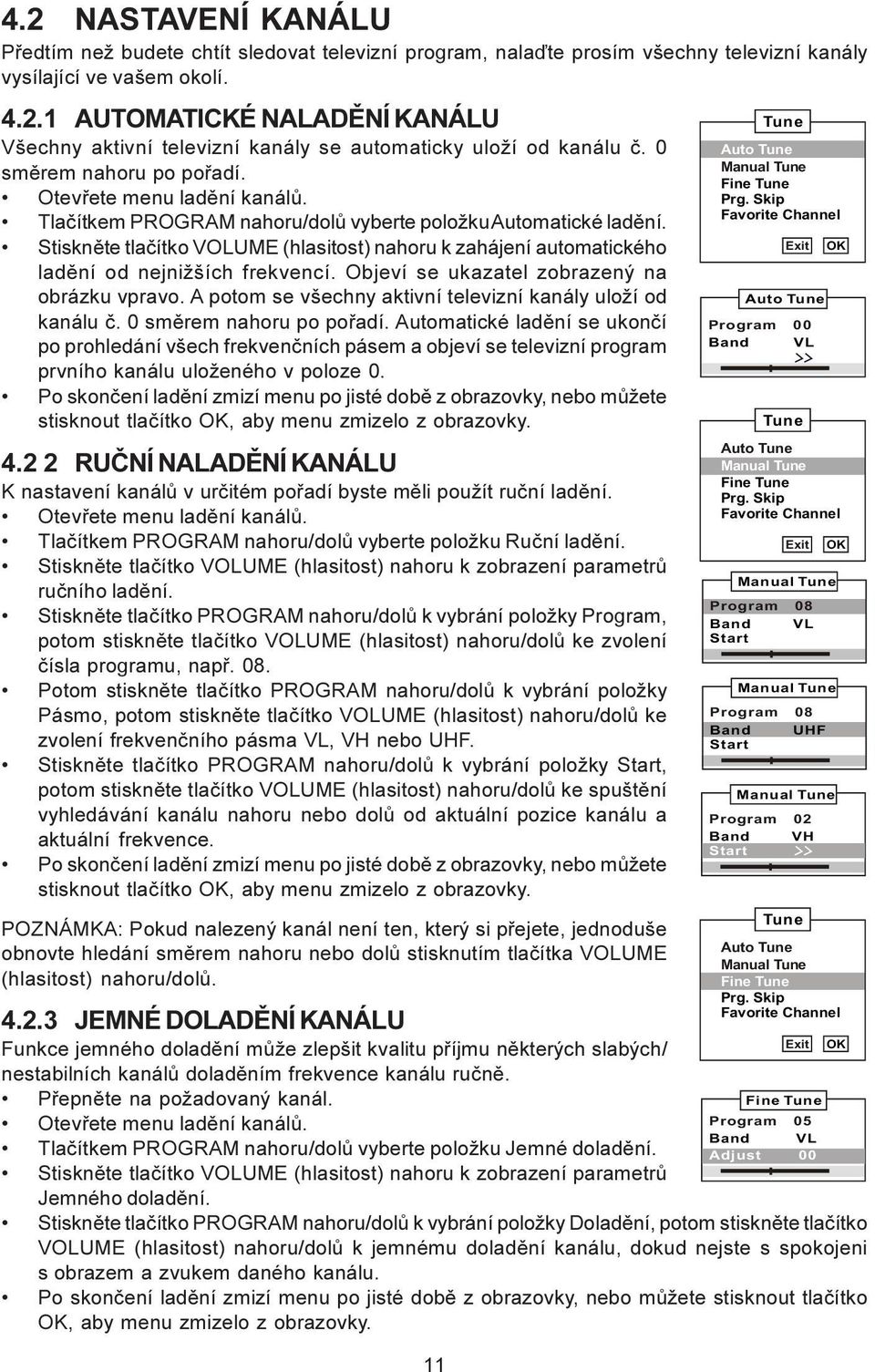 Stiskněte tlačítko VOLUME (hlasitost) nahoru k zahájení automatického ladění od nejnižších frekvencí. Objeví se ukazatel zobrazený na obrázku vpravo.