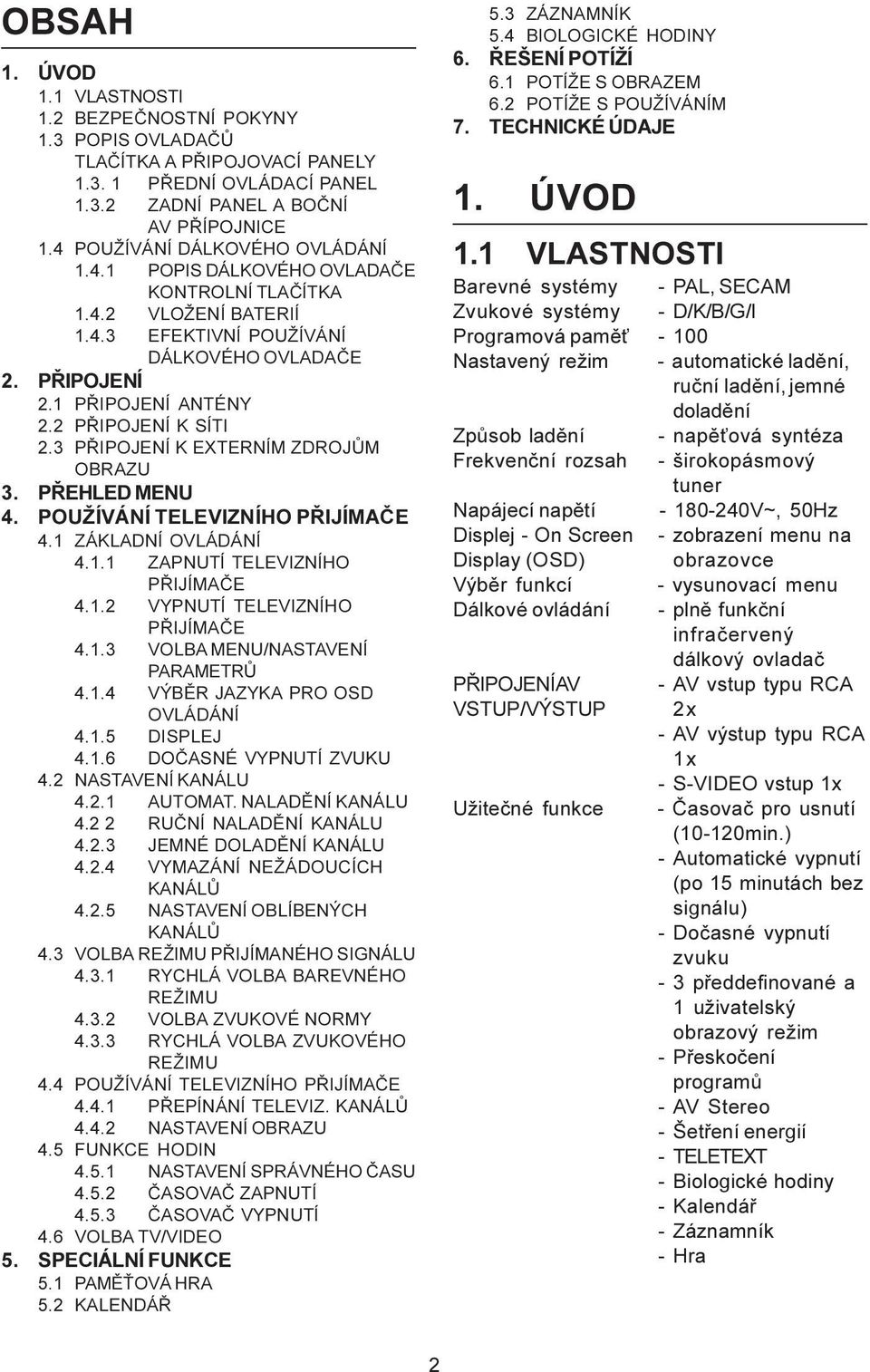 2 PŘIPOJENÍ K SÍTI 2.3 PŘIPOJENÍ K EXTERNÍM ZDROJŮM OBRAZU 3. PŘEHLED MENU 4. POUŽÍVÁNÍ TELEVIZNÍHO PŘIJÍMAČE 4.1 ZÁKLADNÍ OVLÁDÁNÍ 4.1.1 ZAPNUTÍ TELEVIZNÍHO PŘIJÍMAČE 4.1.2 VYPNUTÍ TELEVIZNÍHO PŘIJÍMAČE 4.