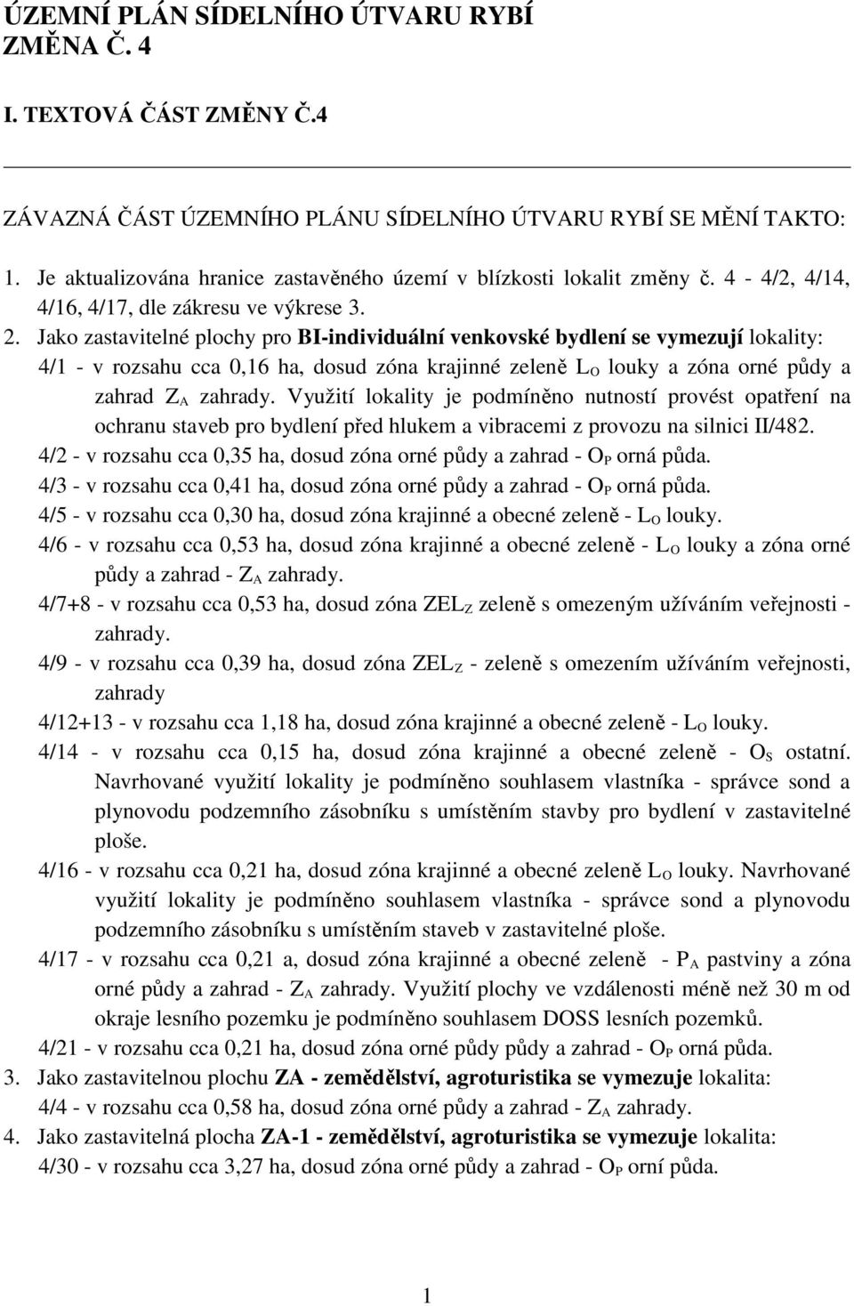 Jako zastavitelné plochy pro BI-individuální venkovské bydlení se vymezují lokality: 4/1 - v rozsahu cca 0,16 ha, dosud zóna krajinné zeleně L O louky a zóna orné půdy a zahrad Z A zahrady.