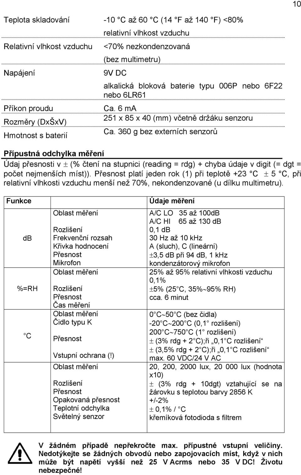 360 g bez externích senzorů Přípustná odchylka měření Údaj přesnosti v ± (% čtení na stupnici (reading = rdg) + chyba údaje v digit (= dgt = počet nejmenších míst)).