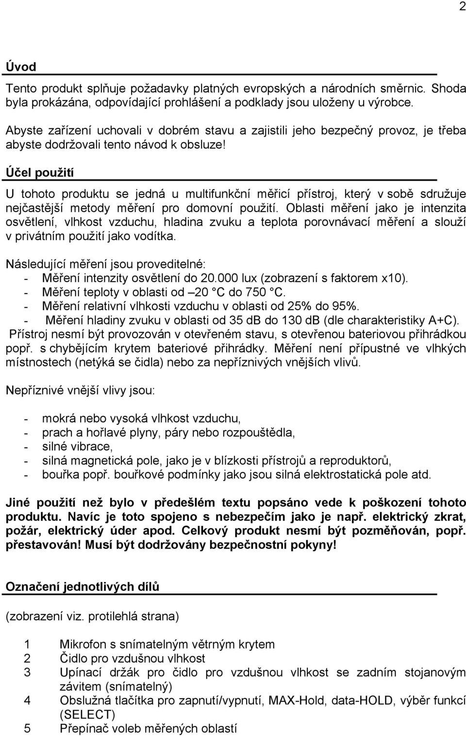 Účel použití U tohoto produktu se jedná u multifunkční měřicí přístroj, který v sobě sdružuje nejčastější metody měření pro domovní použití.