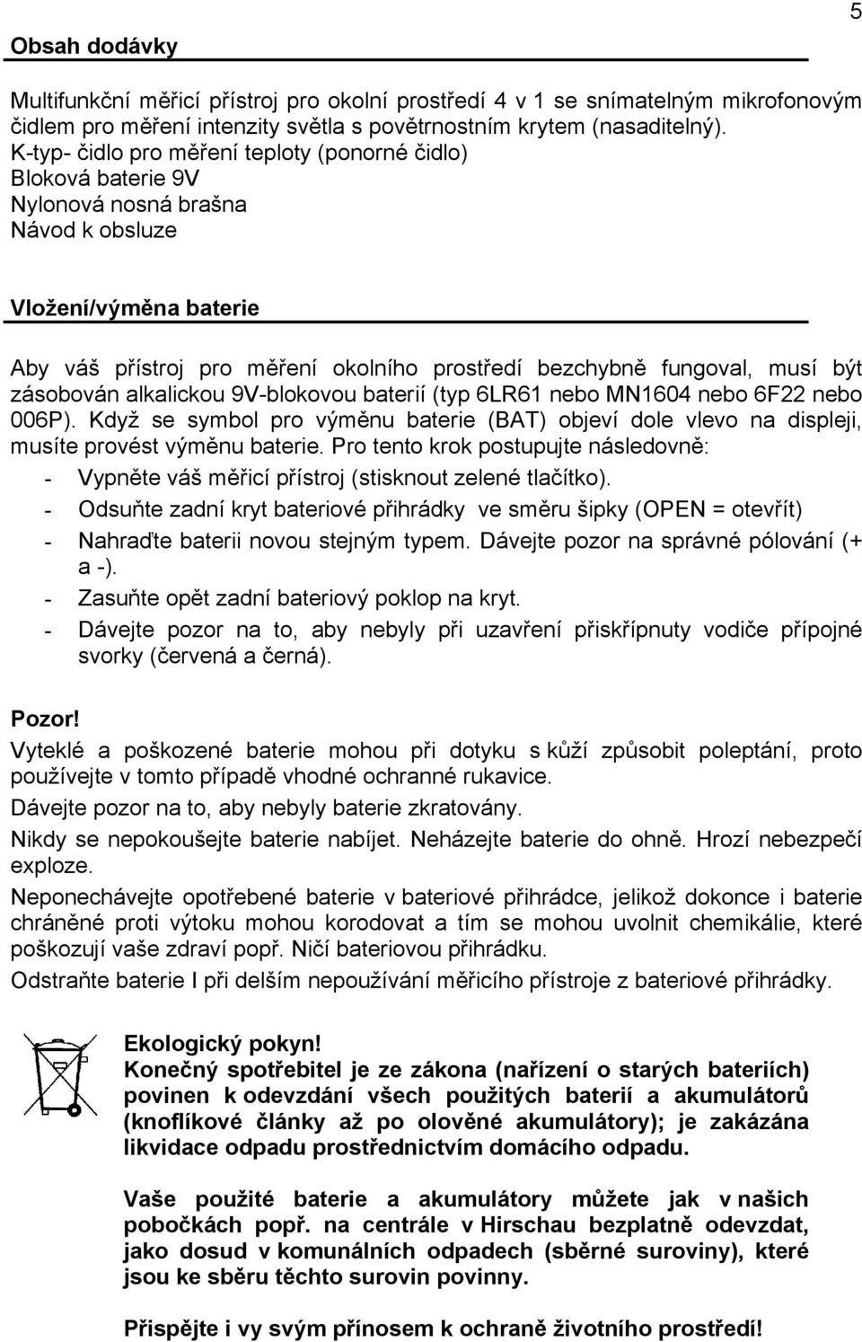 být zásobován alkalickou 9V-blokovou baterií (typ 6LR61 nebo MN1604 nebo 6F22 nebo 006P). Když se symbol pro výměnu baterie (BAT) objeví dole vlevo na displeji, musíte provést výměnu baterie.