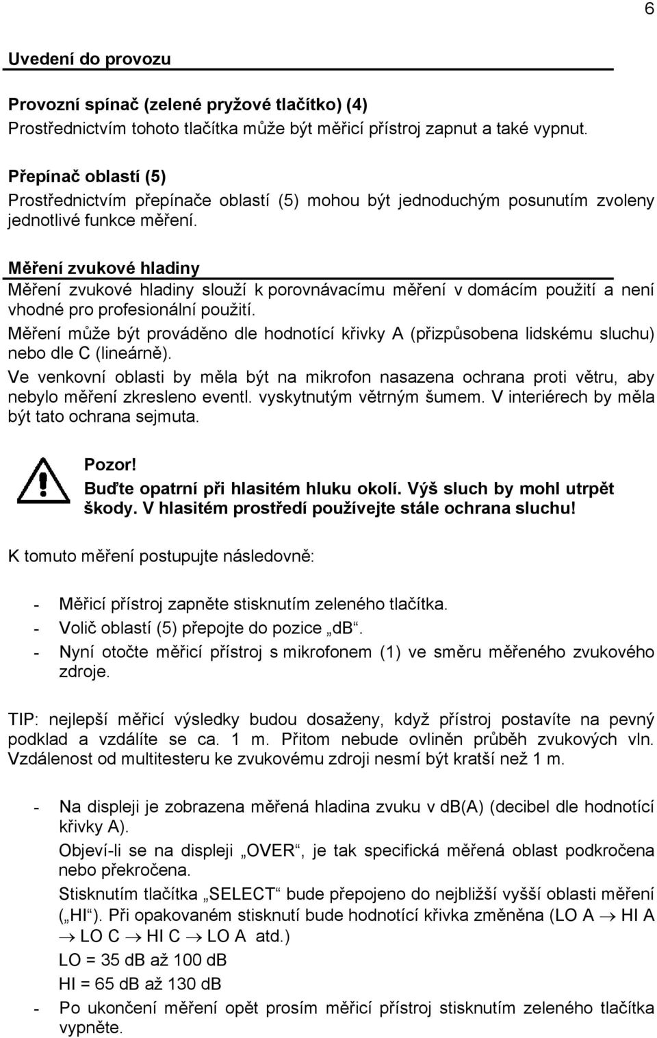 Měření zvukové hladiny Měření zvukové hladiny slouží k porovnávacímu měření v domácím použití a není vhodné pro profesionální použití.