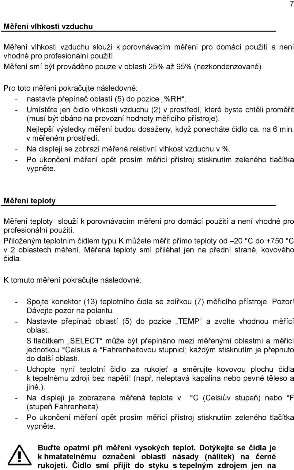 - Umístěte jen čidlo vlhkosti vzduchu (2) v prostředí, které byste chtěli proměřit (musí být dbáno na provozní hodnoty měřicího přístroje).