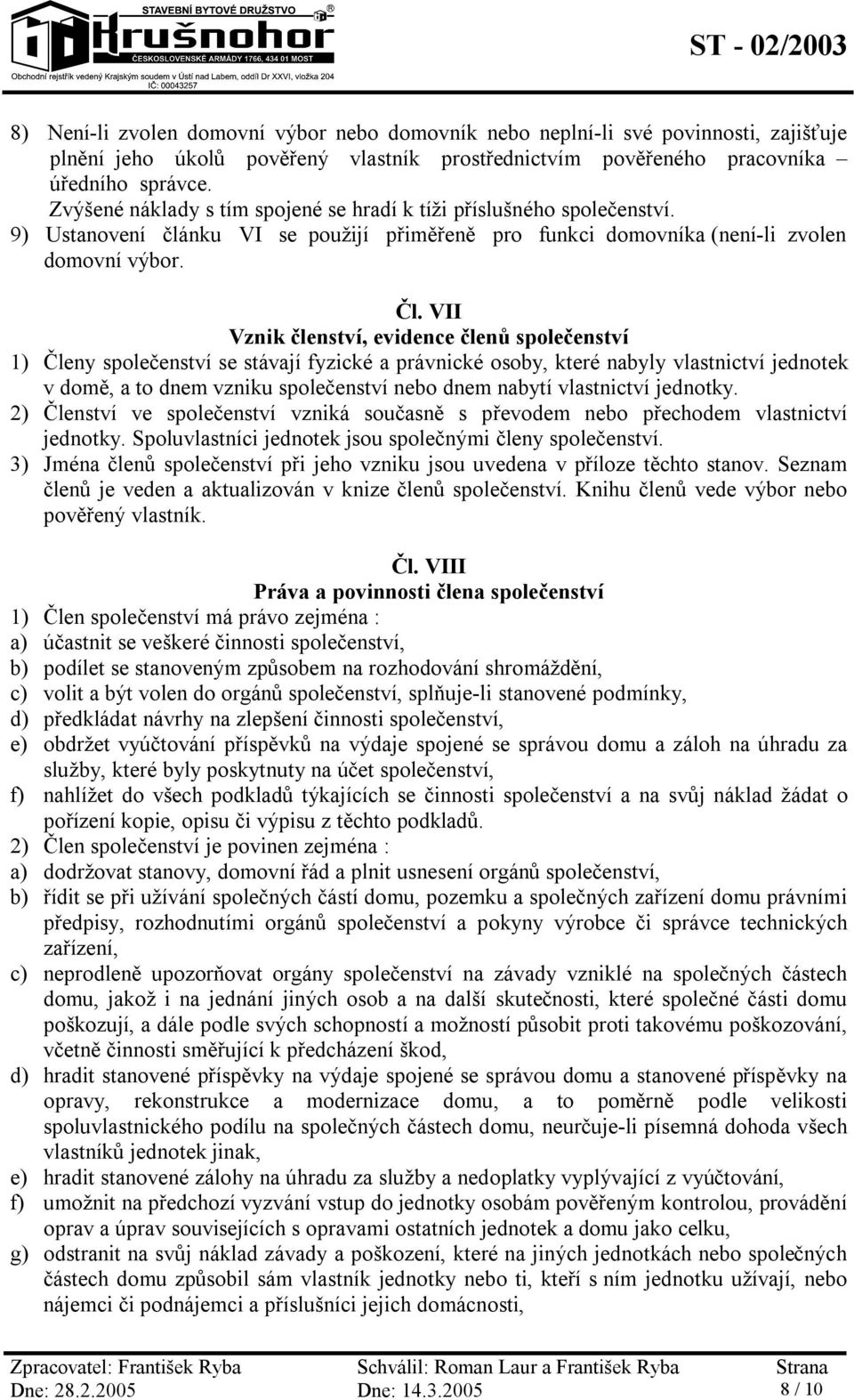 VII Vznik členství, evidence členů společenství 1) Členy společenství se stávají fyzické a právnické osoby, které nabyly vlastnictví jednotek v domě, a to dnem vzniku společenství nebo dnem nabytí