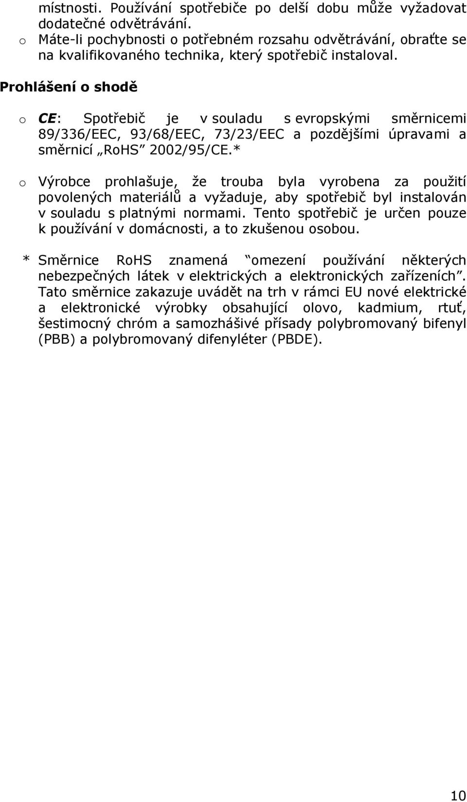 Prohlášení o shodě o CE: Spotřebič je v souladu s evropskými směrnicemi 89/336/EEC, 93/68/EEC, 73/23/EEC a pozdějšími úpravami a směrnicí RoHS 2002/95/CE.