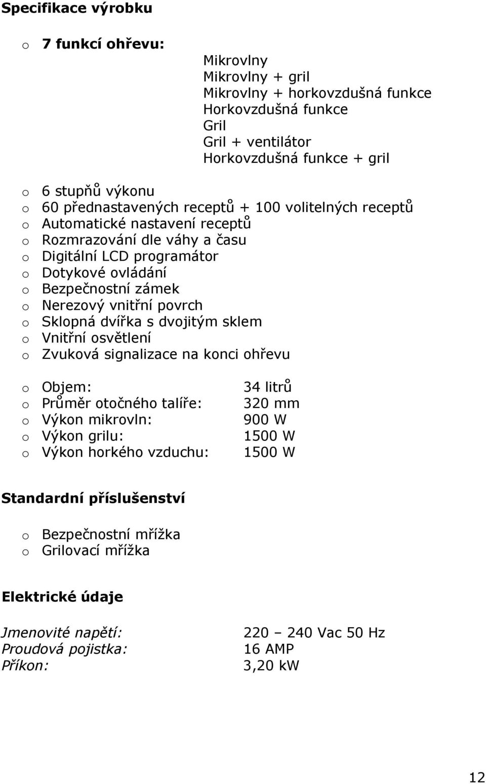 vnitřní povrch o Sklopná dvířka s dvojitým sklem o Vnitřní osvětlení o Zvuková signalizace na konci ohřevu o Objem: o Průměr otočného talíře: o Výkon mikrovln: o Výkon grilu: o Výkon horkého